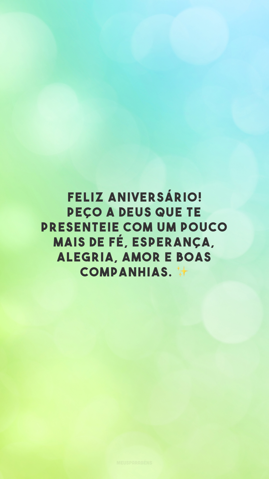 Feliz aniversário! Peço a Deus que te presenteie com um pouco mais de fé, esperança, alegria, amor e boas companhias. ✨