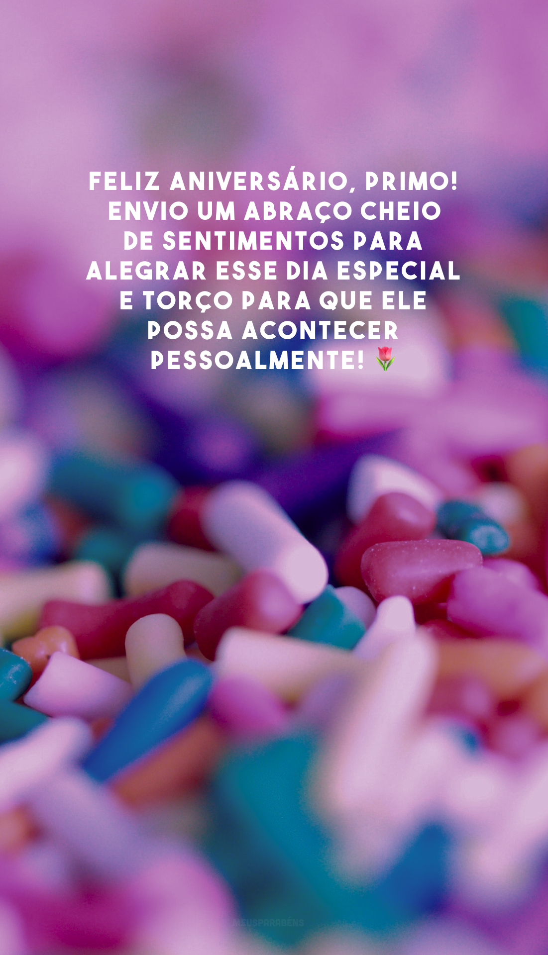 Feliz aniversário, primo! Envio um abraço cheio de sentimentos para alegrar esse dia especial e torço para que ele possa acontecer pessoalmente! 🌷