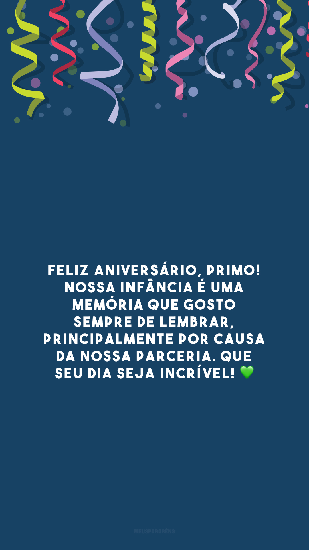 Feliz aniversário, primo! Nossa infância é uma memória que gosto sempre de lembrar, principalmente por causa da nossa parceria. Que seu dia seja incrível! 💚