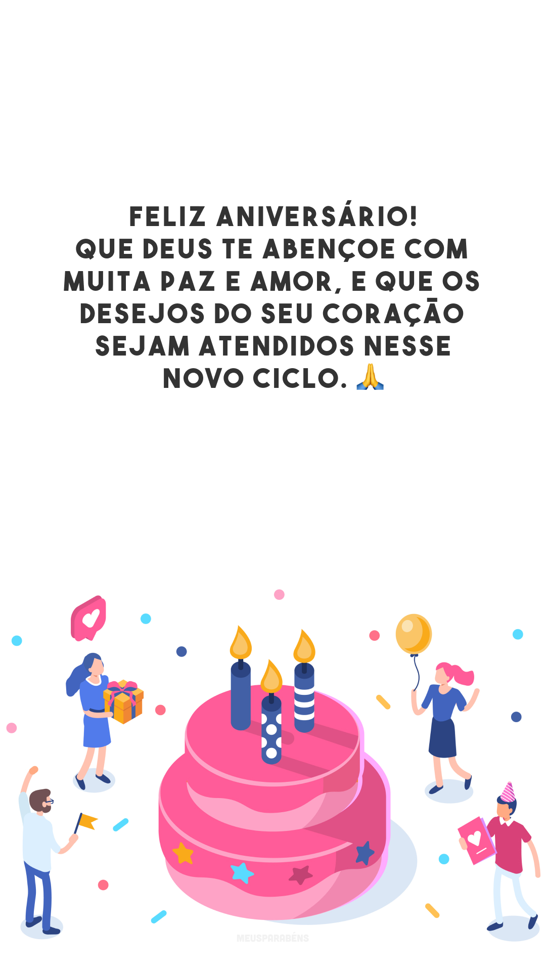 Feliz aniversário! Que Deus te abençoe com muita paz e amor, e que os desejos do seu coração sejam atendidos nesse novo ciclo. 🙏