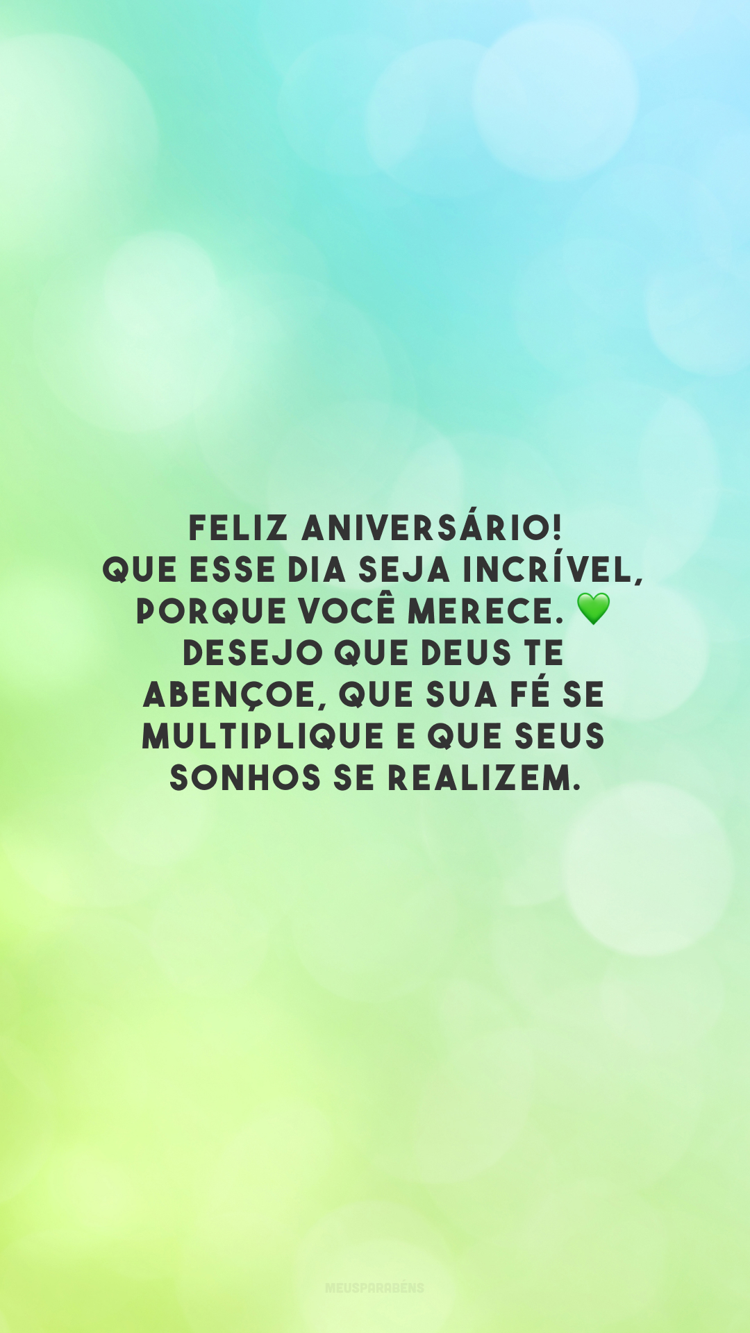 Feliz aniversário! Que esse dia seja incrível, porque você merece. 💚 Desejo que Deus te abençoe, que sua fé se multiplique e que seus sonhos se realizem.