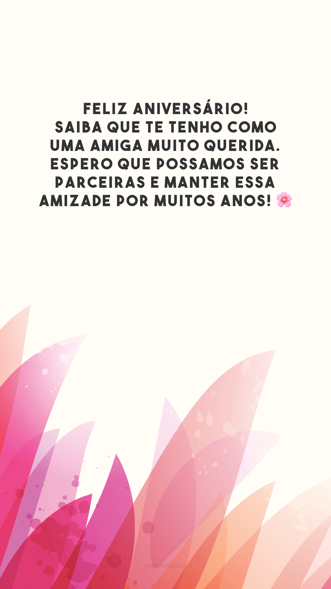 Feliz aniversário! Saiba que te tenho como uma amiga muito querida. Espero que possamos ser parceiras e manter essa amizade por muitos anos! 🌸