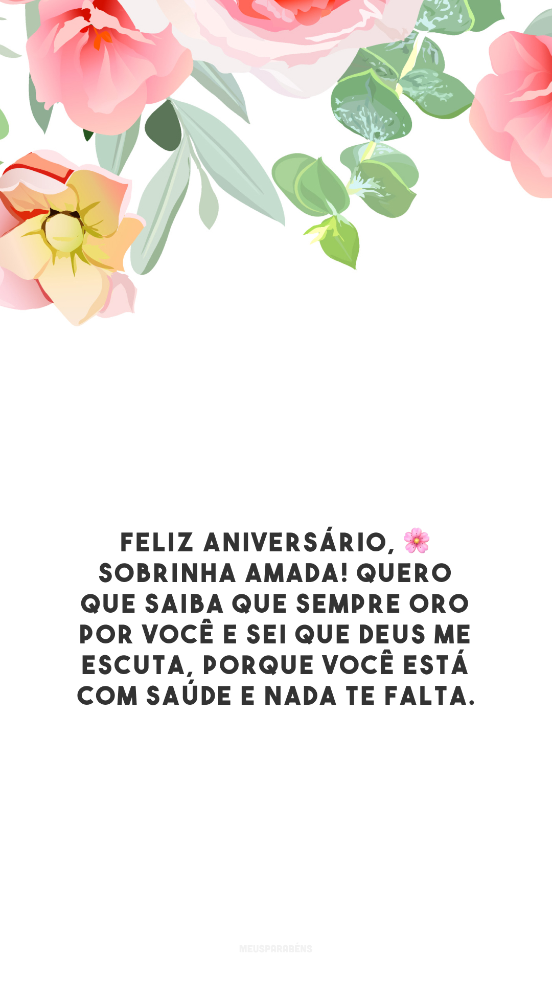 Feliz aniversário, 🌸 sobrinha amada! Quero que saiba que sempre oro por você e sei que Deus me escuta, porque você está com saúde e nada te falta.