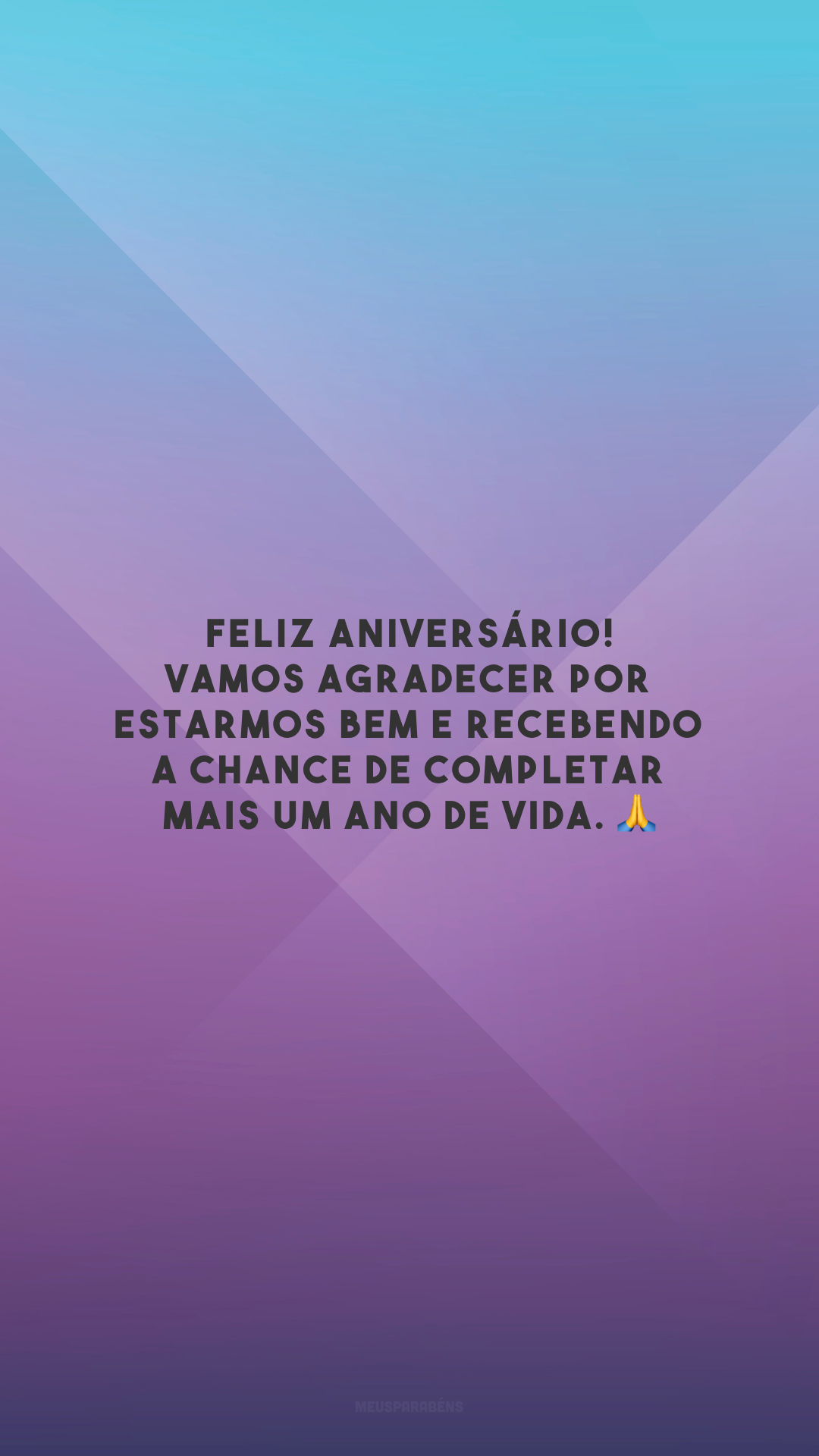 Feliz aniversário! Vamos agradecer por estarmos bem e recebendo a chance de completar mais um ano de vida. 🙏