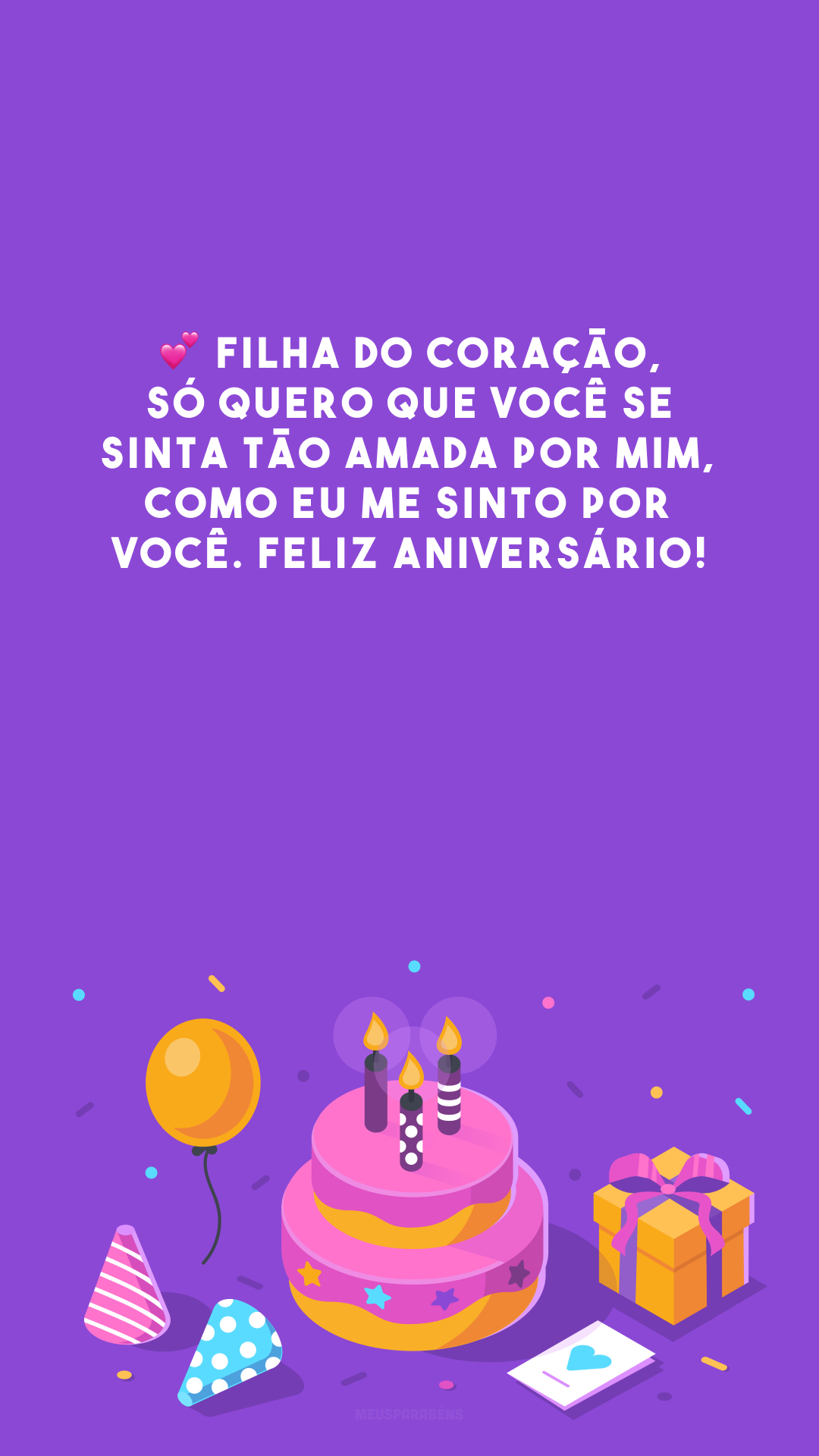 💕 Filha do coração, só quero que você se sinta tão amada por mim, como eu me sinto por você. Feliz aniversário!