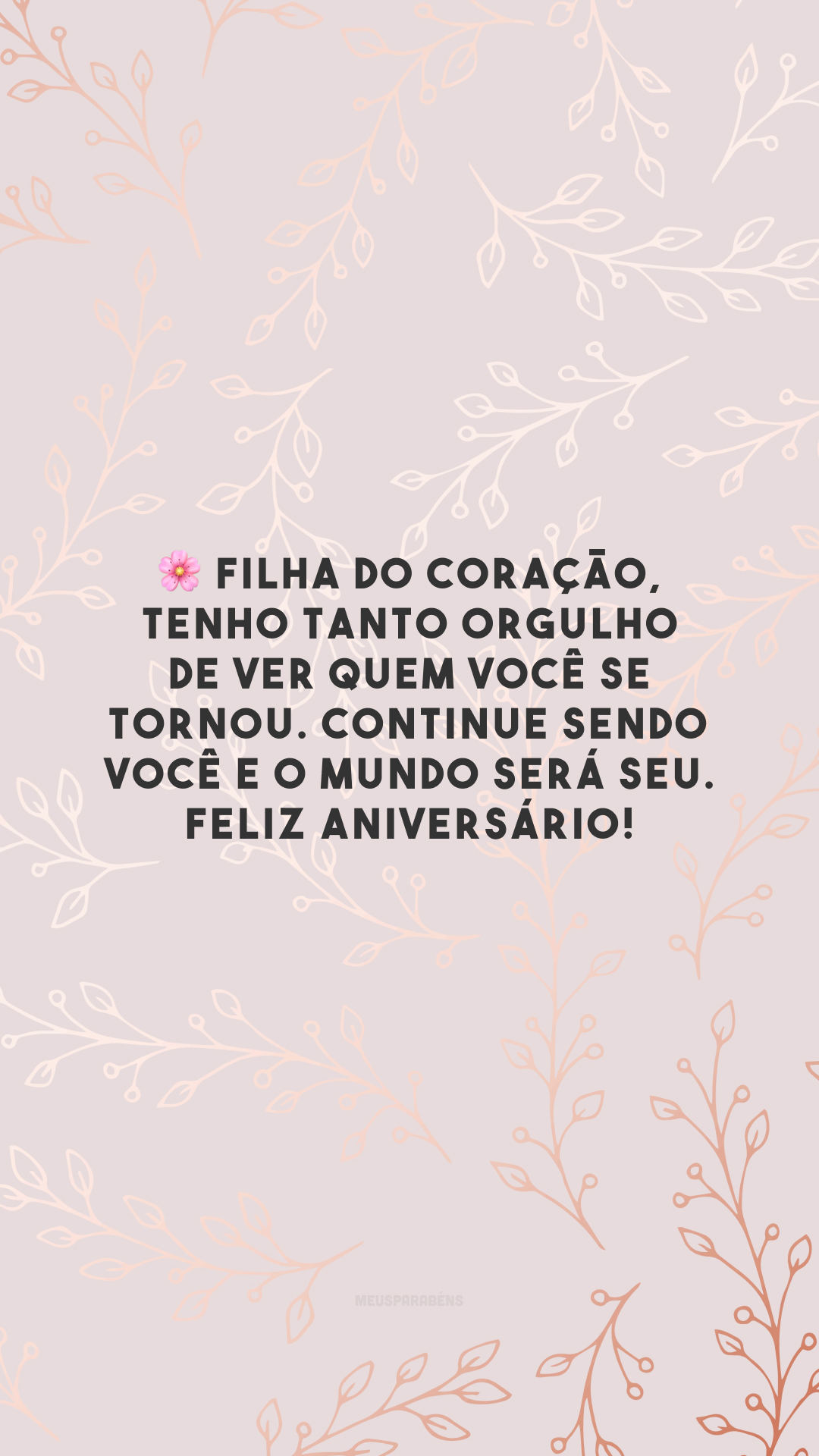 🌸 Filha do coração, tenho tanto orgulho de ver quem você se tornou. Continue sendo você e o mundo será seu. Feliz aniversário!