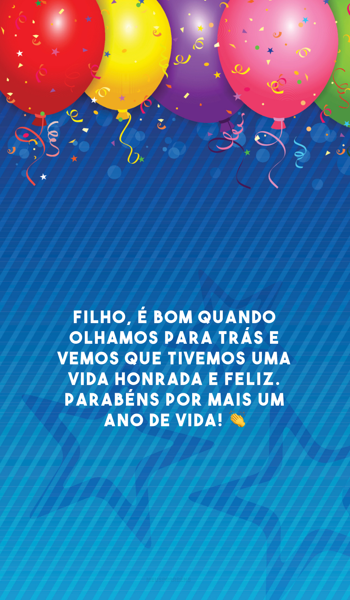 Filho, é bom quando olhamos para trás e vemos que tivemos uma vida honrada e feliz. Parabéns por mais um ano de vida! 👏