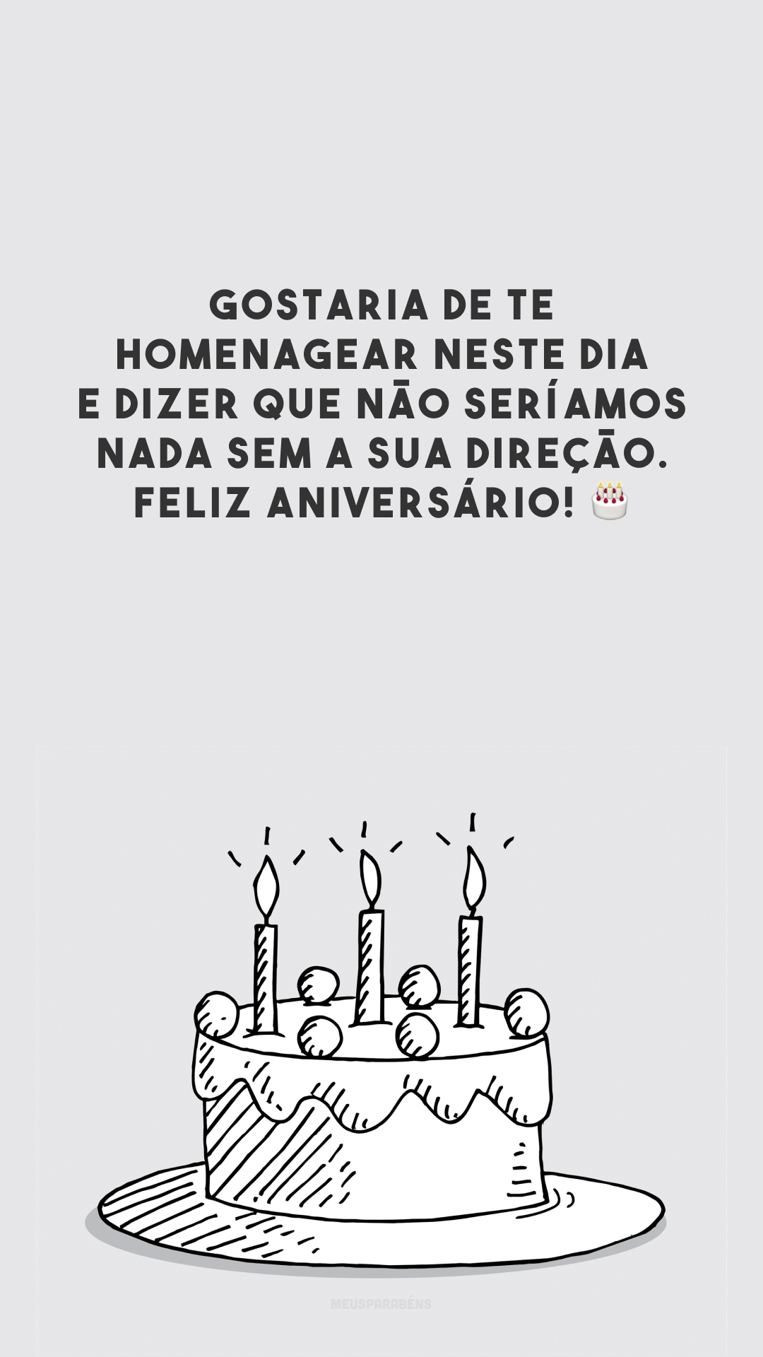 Gostaria de te homenagear neste dia e dizer que não seríamos nada sem a sua direção. Feliz aniversário! 🎂