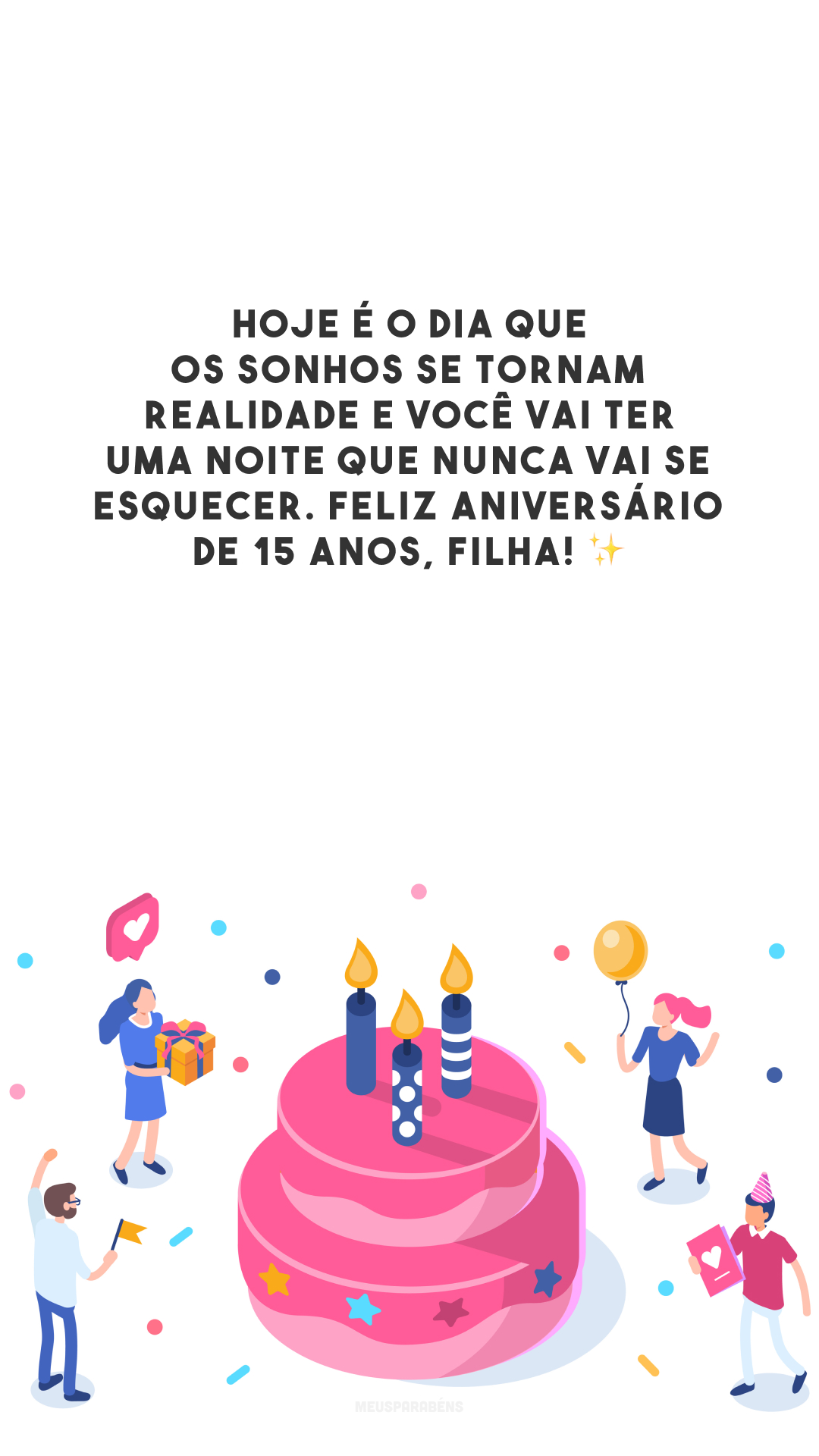 Hoje é o dia que os sonhos se tornam realidade e você vai ter uma noite que nunca vai se esquecer. Feliz aniversário de 15 anos, filha! ✨