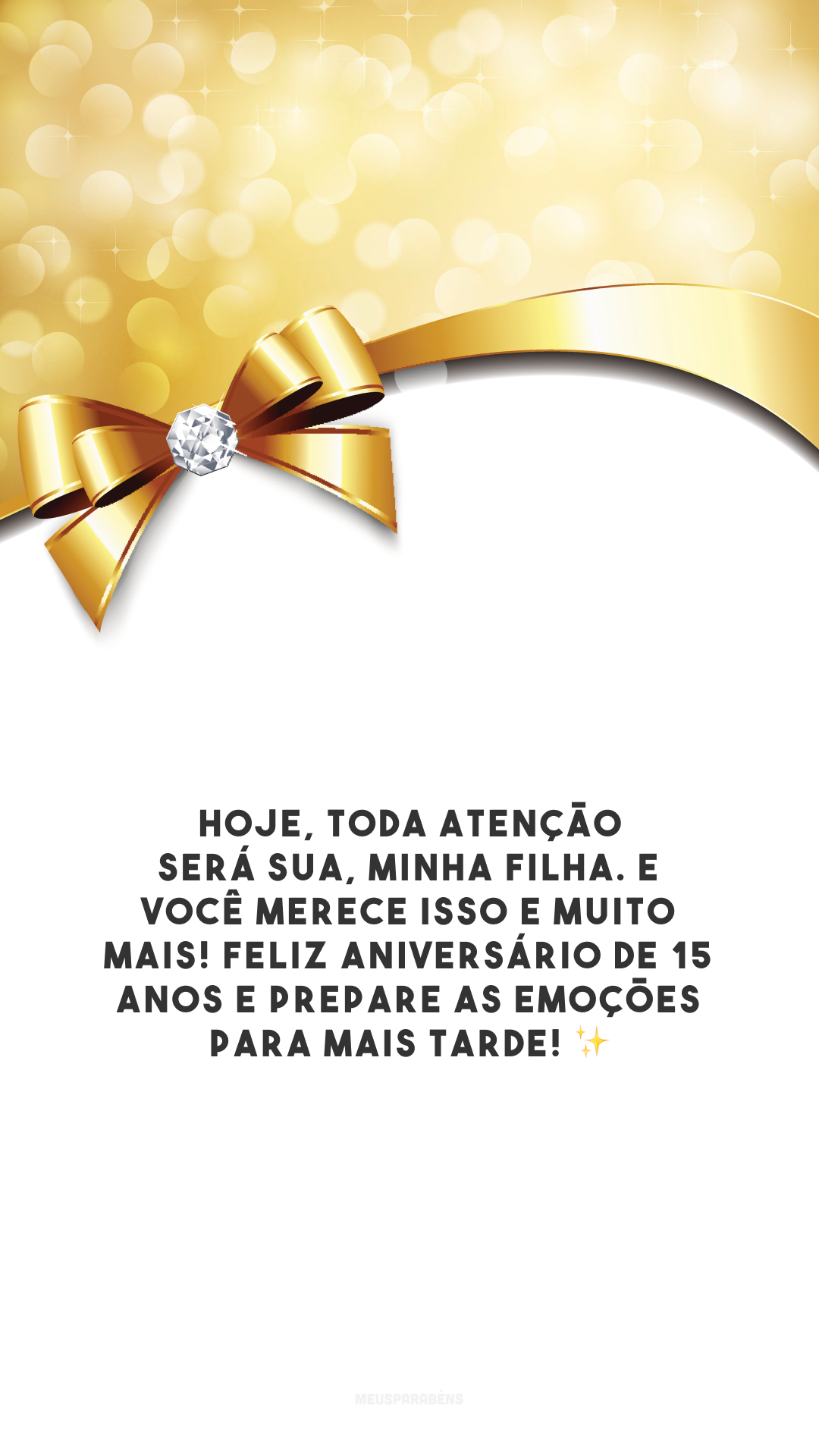 Hoje, toda atenção será sua, minha filha. E você merece isso e muito mais! Feliz aniversário de 15 anos e prepare as emoções para mais tarde! ✨