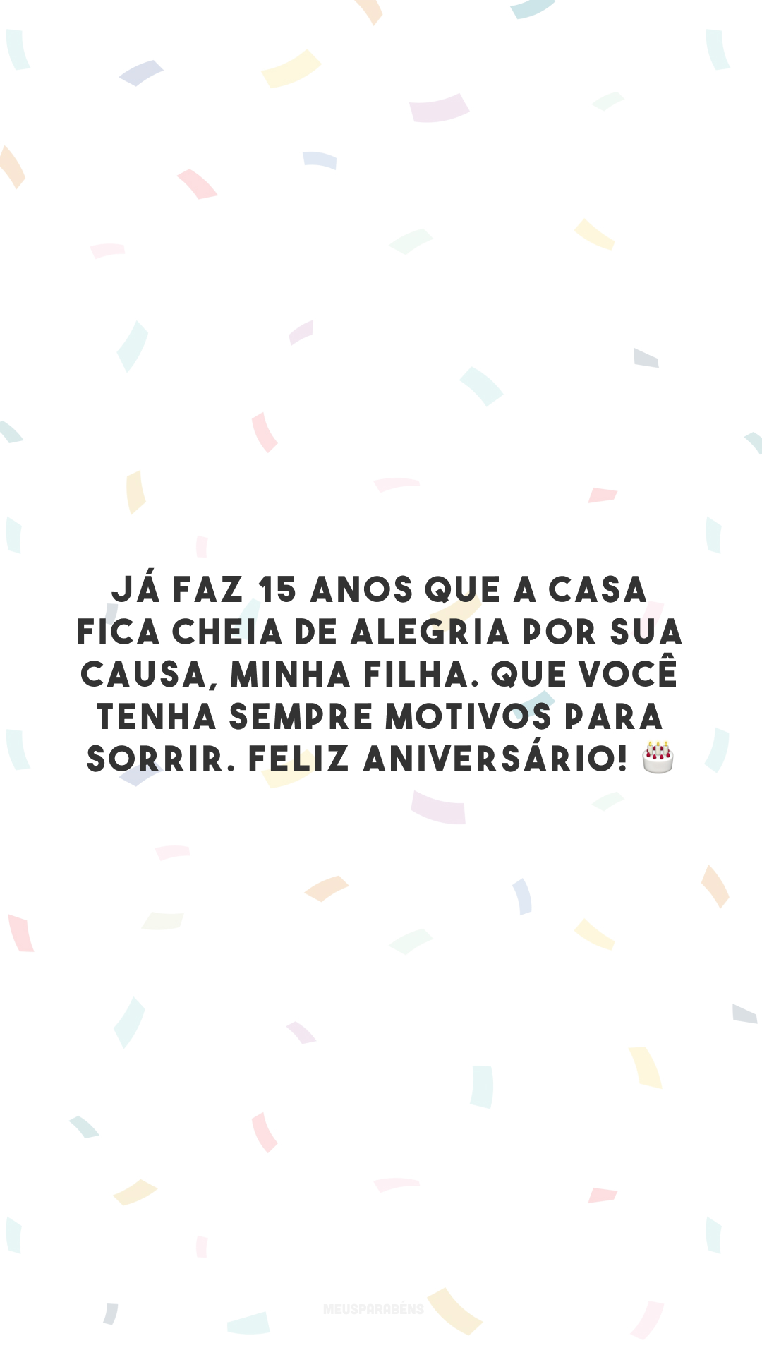 Já faz 15 anos que a casa fica cheia de alegria por sua causa, minha filha. Que você tenha sempre motivos para sorrir. Feliz aniversário! 🎂