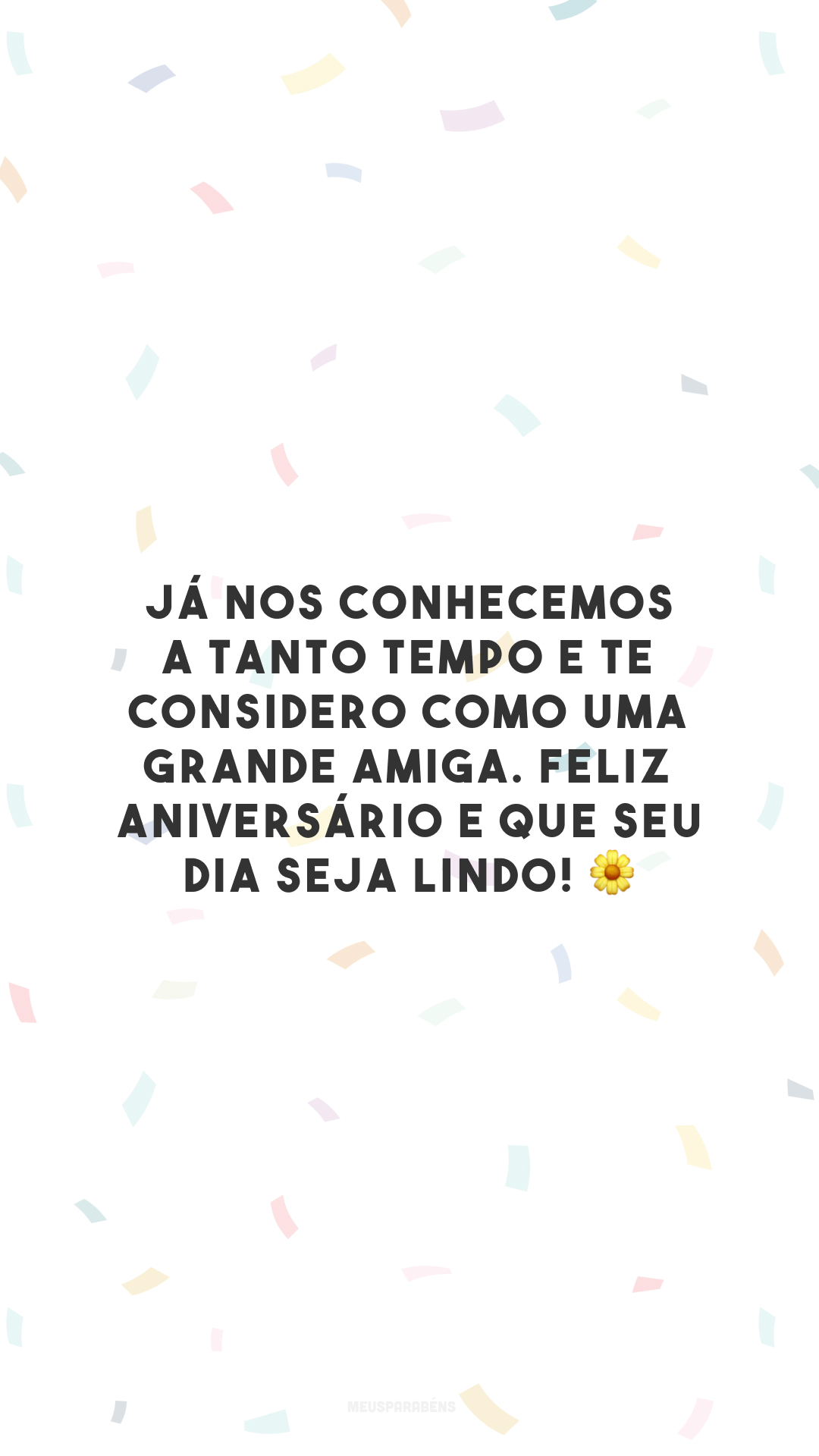 Já nos conhecemos a tanto tempo e te considero como uma grande amiga. Feliz aniversário e que seu dia seja lindo! 🌼