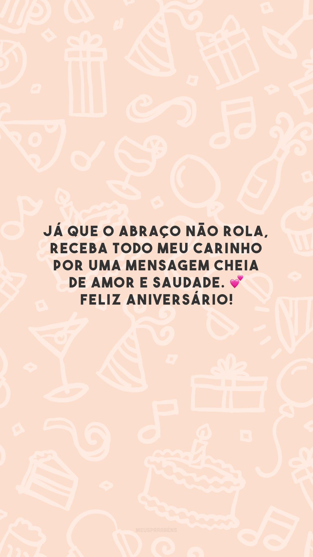 Já que o abraço não rola, receba todo meu carinho por uma mensagem cheia de amor e saudade. 💕 Feliz aniversário!