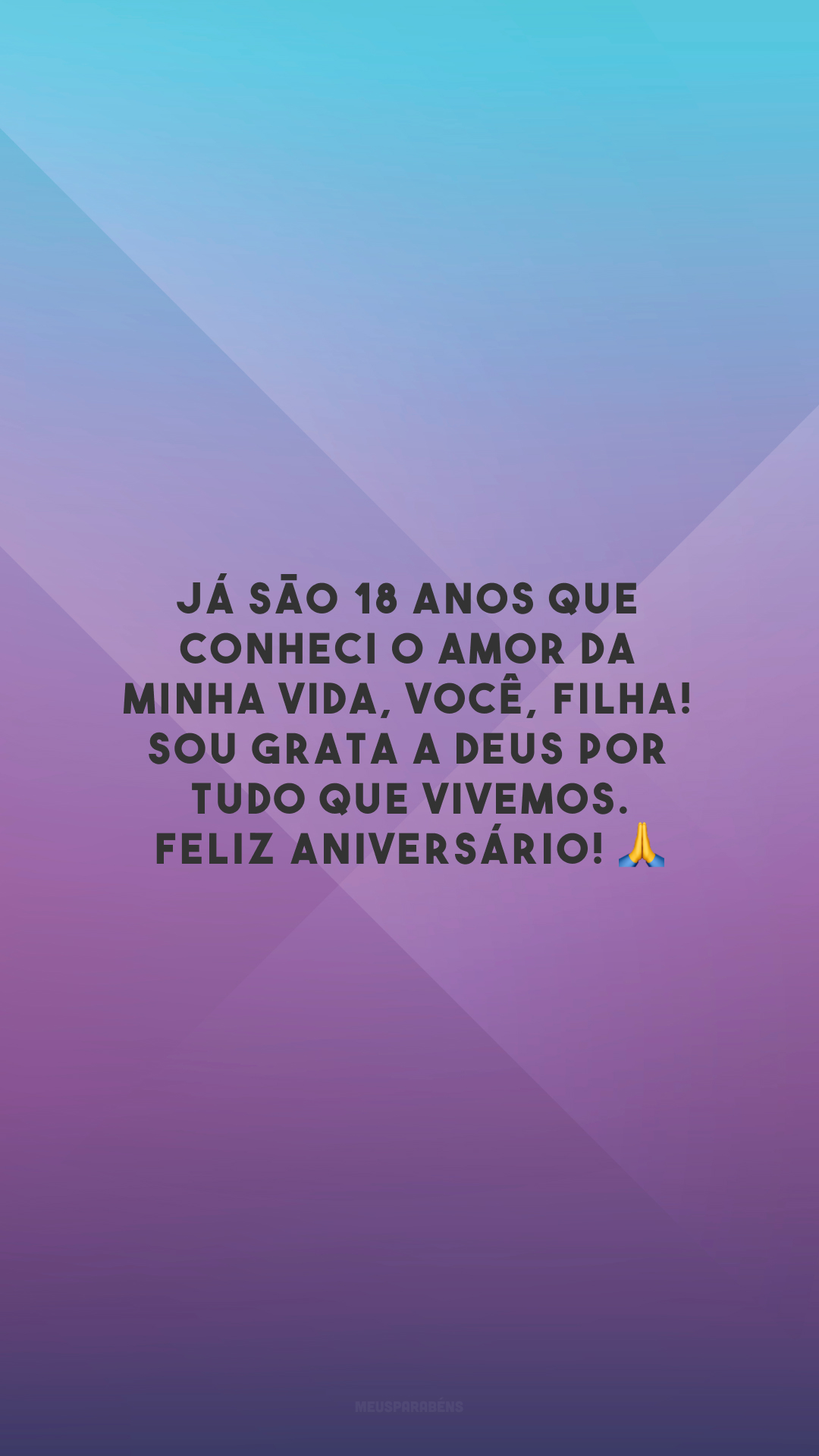 Já são 18 anos que conheci o amor da minha vida, você, filha! Sou grata a Deus por tudo que vivemos. Feliz aniversário! 🙏