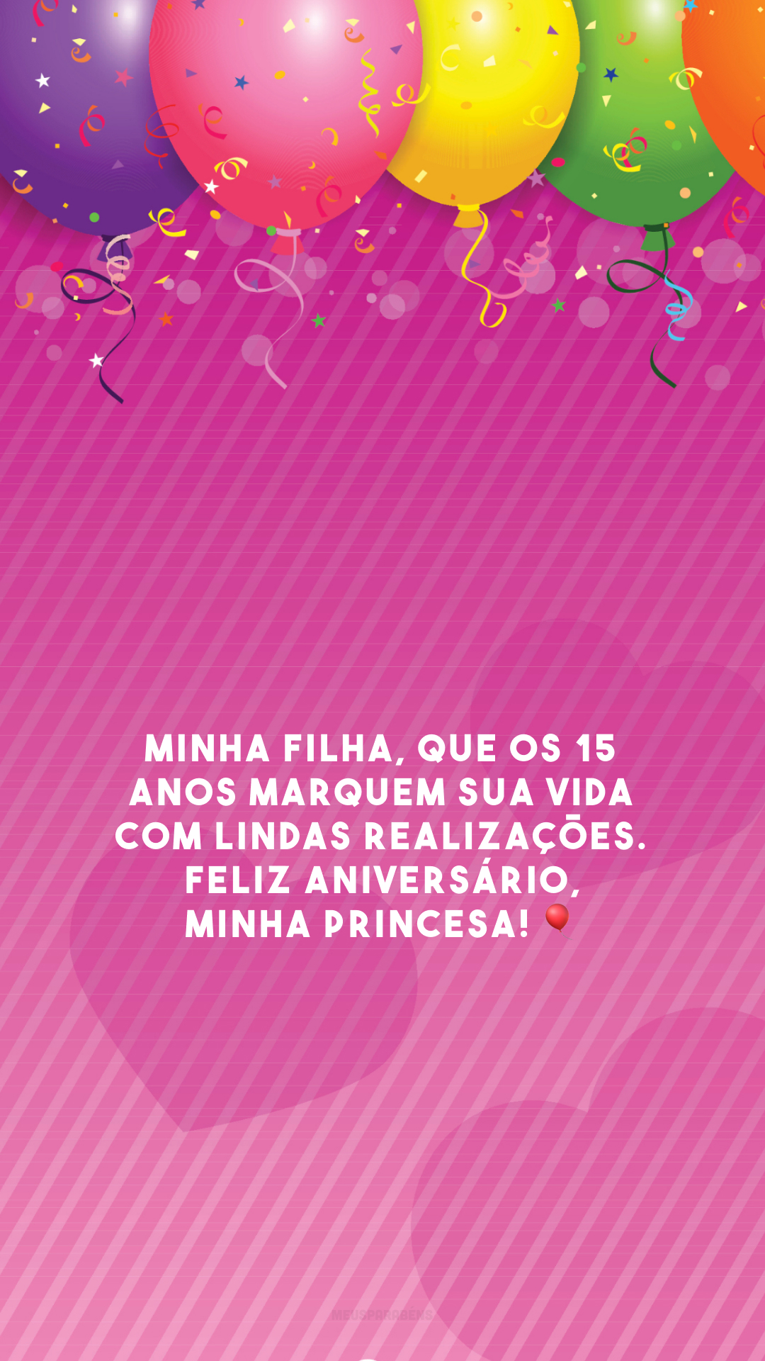 Minha filha, que os 15 anos marquem sua vida com lindas realizações. Feliz aniversário, minha princesa! 🎈