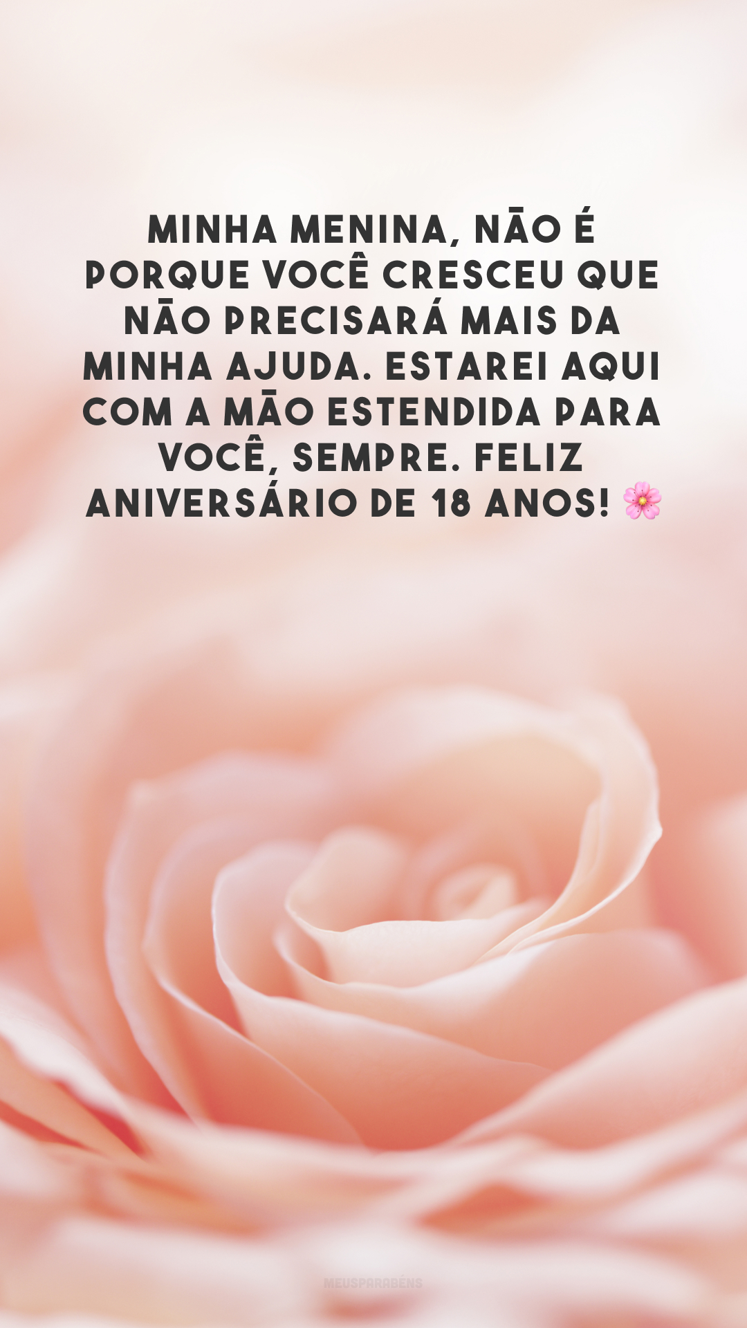 Minha menina, não é porque você cresceu que não precisará mais da minha ajuda. Estarei aqui com a mão estendida para você, sempre. Feliz aniversário de 18 anos! 🌸