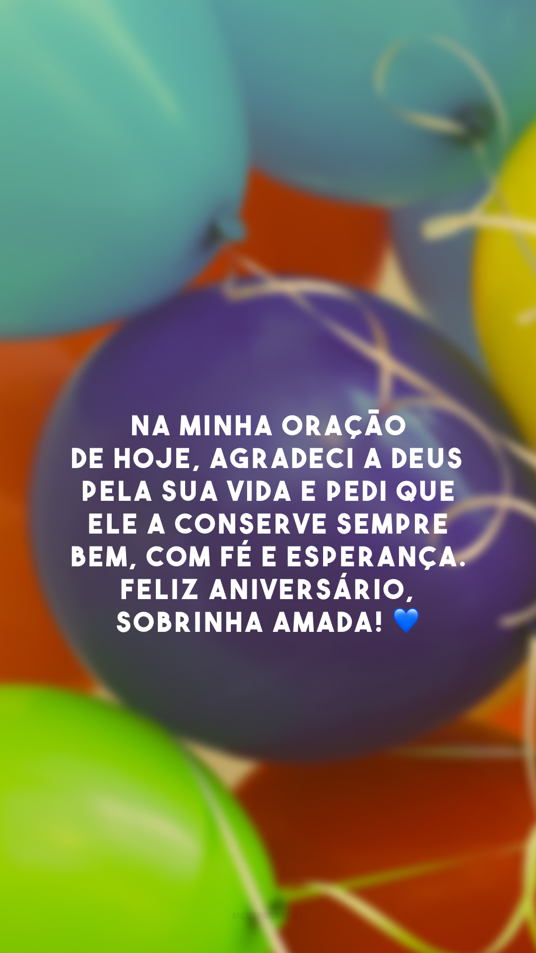 Na minha oração de hoje, agradeci a Deus pela sua vida e pedi que Ele a conserve sempre bem, com fé e esperança. Feliz aniversário, sobrinha amada! 💙