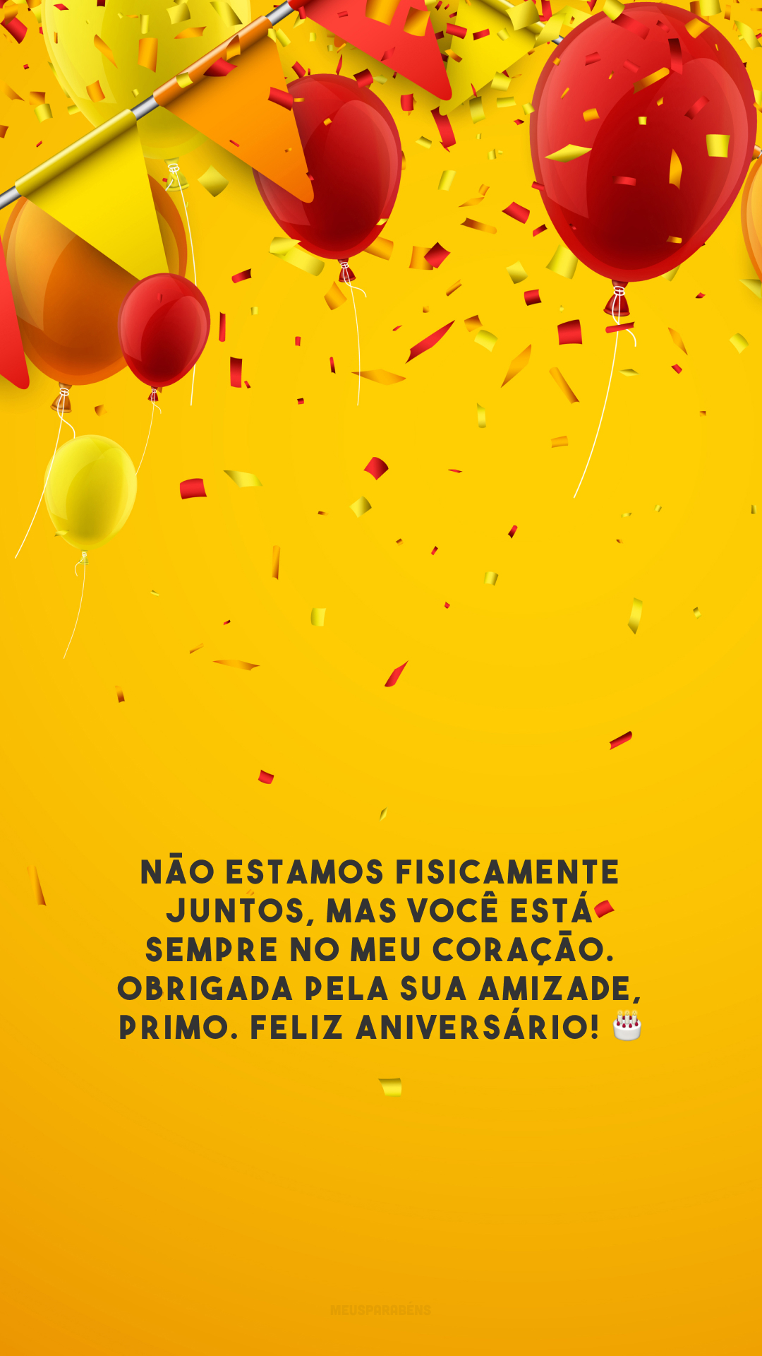 Não estamos fisicamente juntos, mas você está sempre no meu coração. Obrigada pela sua amizade, primo. Feliz aniversário! 🎂