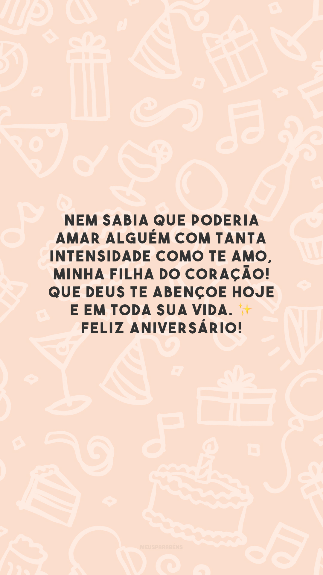 Nem sabia que poderia amar alguém com tanta intensidade como te amo, minha filha do coração! Que Deus te abençoe hoje e em toda sua vida. ✨ Feliz aniversário!