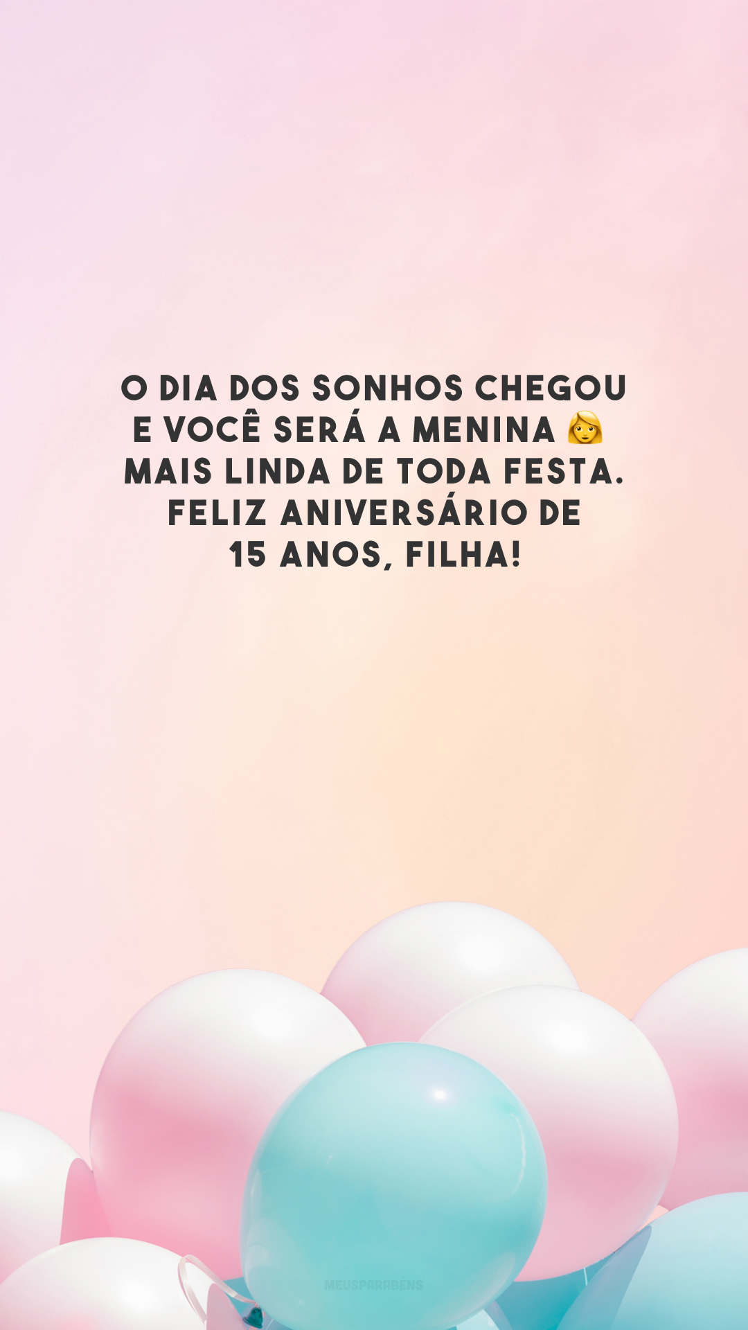 O dia dos sonhos chegou e você será a menina 👩‍🦰 mais linda de toda festa. Feliz aniversário de 15 anos, filha!