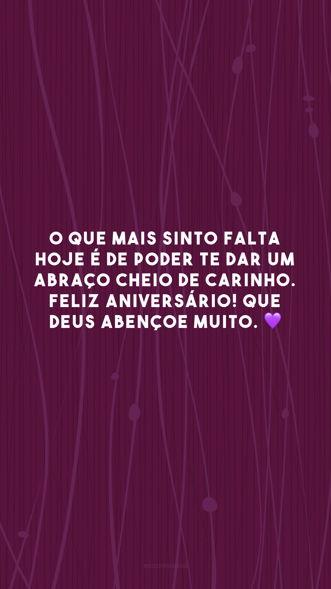 O que mais sinto falta hoje é de poder te dar um abraço cheio de carinho. Feliz aniversário! Que Deus abençoe muito. 💜