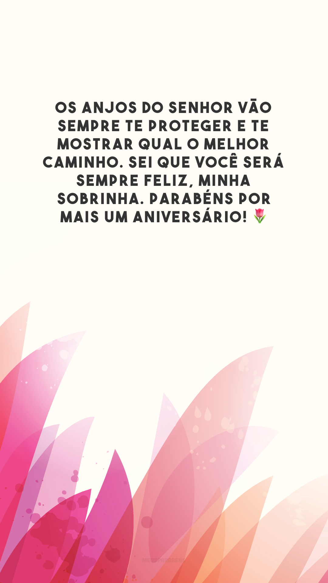 Os anjos do Senhor vão sempre te proteger e te mostrar qual o melhor caminho. Sei que você será sempre feliz, minha sobrinha. Parabéns por mais um aniversário! 🌷