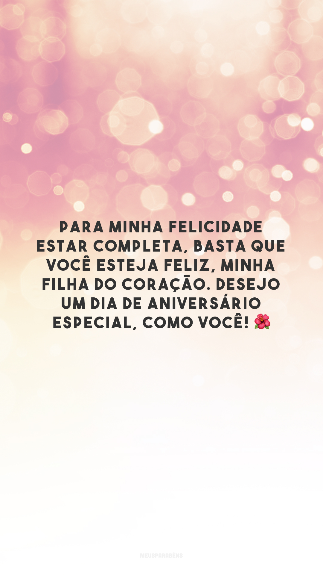 Para minha felicidade estar completa, basta que você esteja feliz, minha filha do coração. Desejo um dia de aniversário especial, como você! 🌺