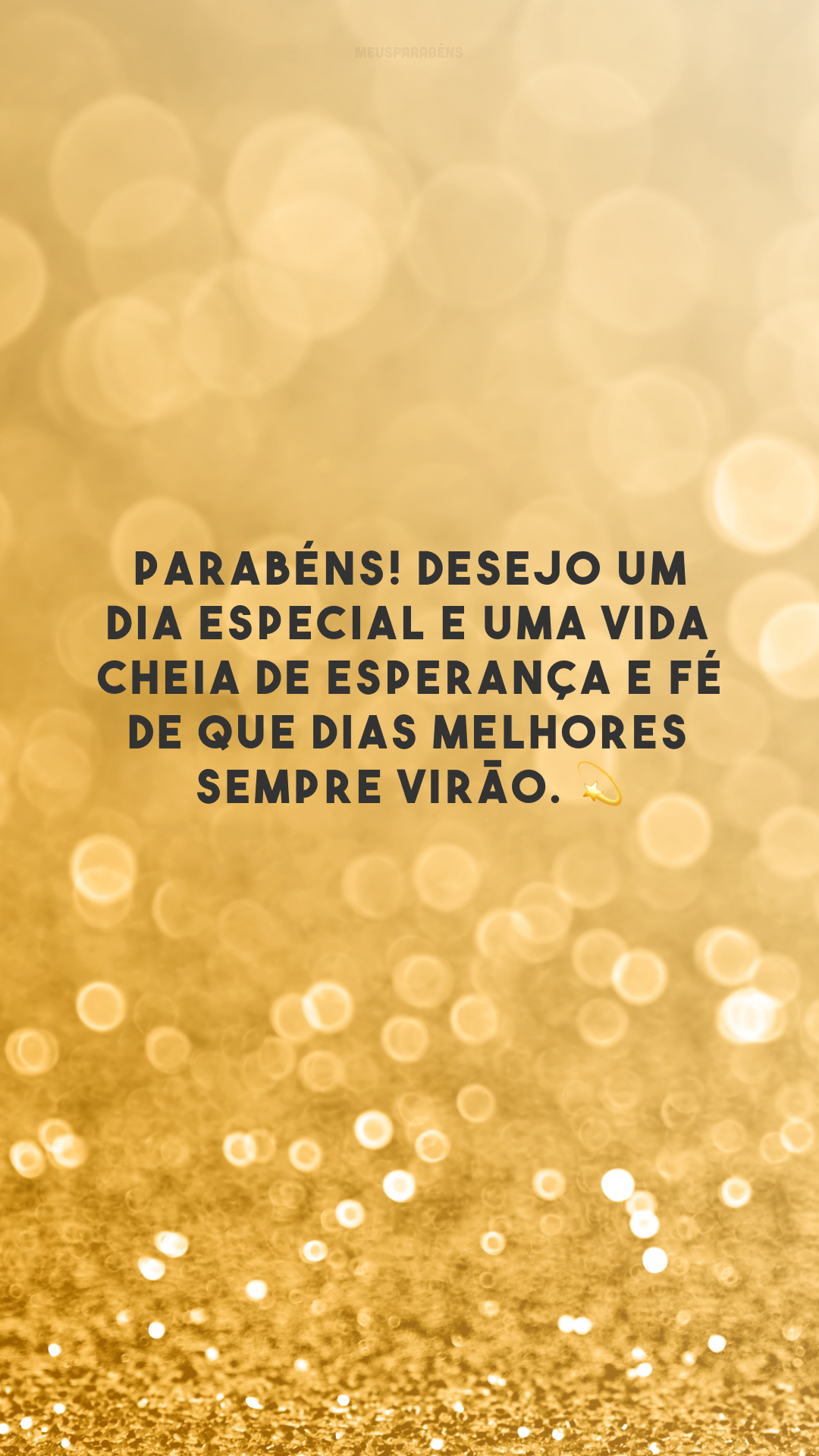 Parabéns! Desejo um dia especial e uma vida cheia de esperança e fé de que dias melhores sempre virão. 💫