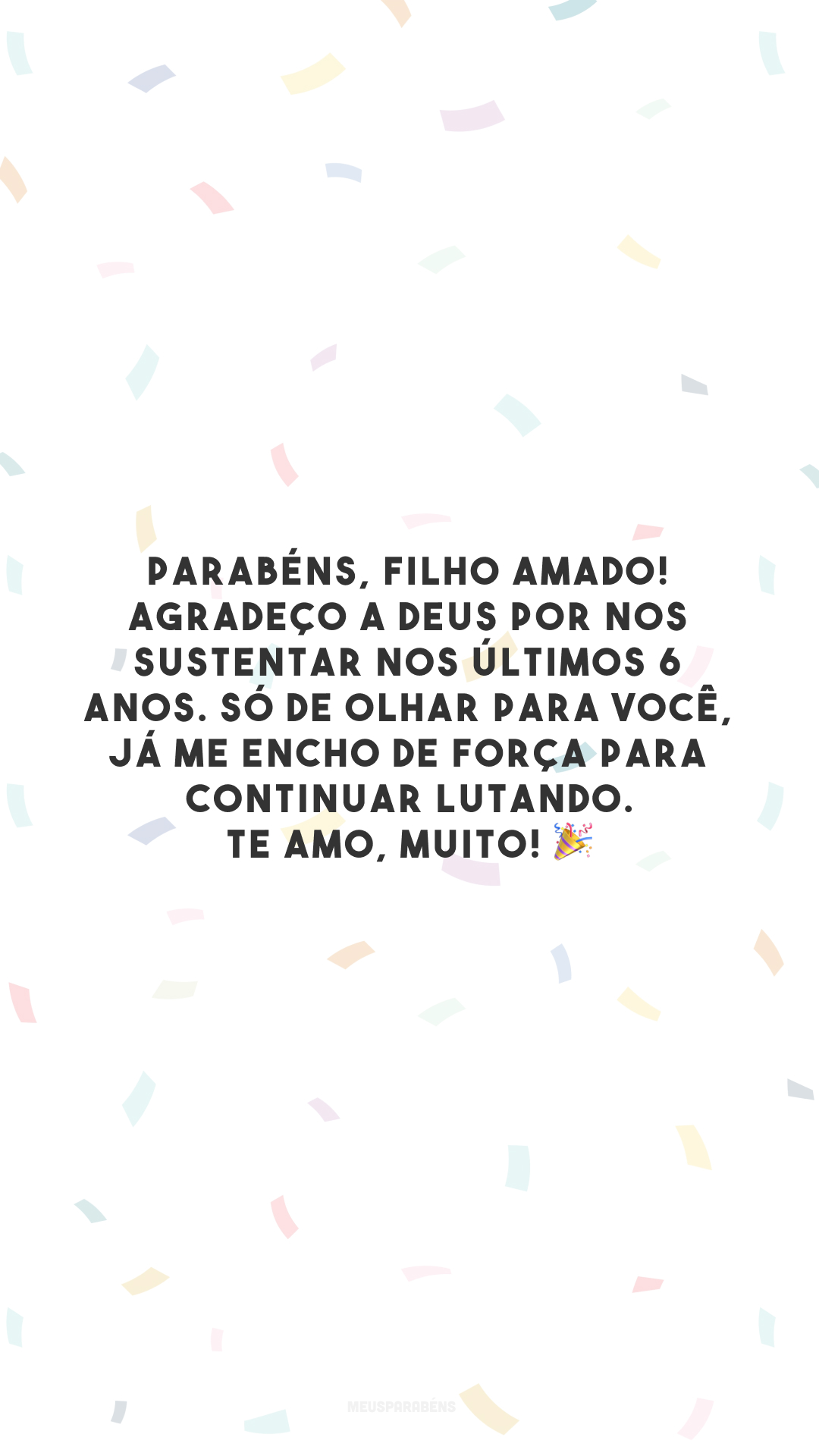 Parabéns, filho amado! Agradeço a Deus por nos sustentar nos últimos 6 anos. Só de olhar para você, já me encho de força para continuar lutando. Te amo, muito! 🎉