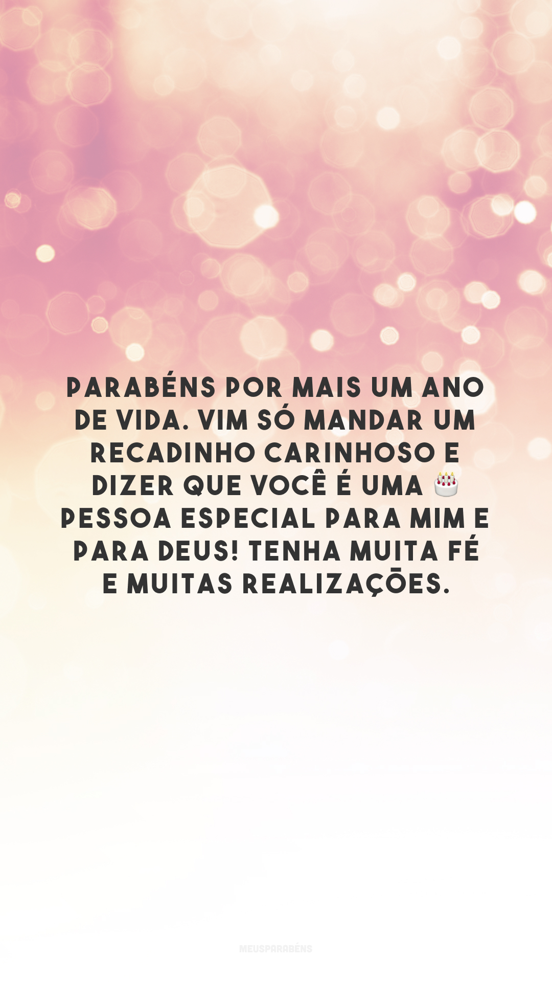 Parabéns por mais um ano de vida. Vim só mandar um recadinho carinhoso e dizer que você é uma 🎂 pessoa especial para mim e para Deus! Tenha muita fé e muitas realizações.