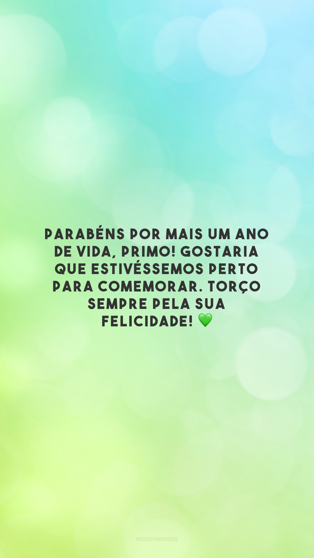 Parabéns por mais um ano de vida, primo! Gostaria que estivéssemos perto para comemorar. Torço sempre pela sua felicidade! 💚