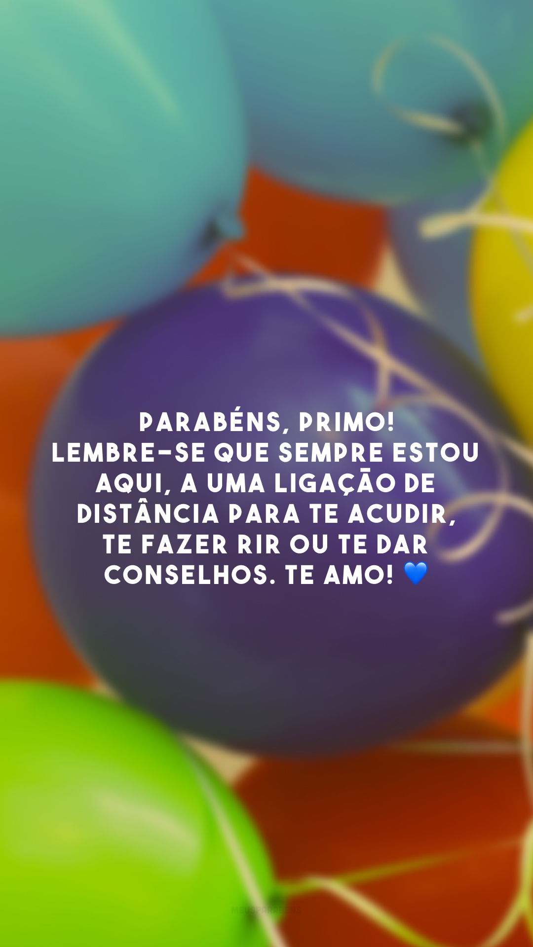 Parabéns, primo! Lembre-se que sempre estou aqui, a uma ligação de distância para te acudir, te fazer rir ou te dar conselhos. Te amo! 💙