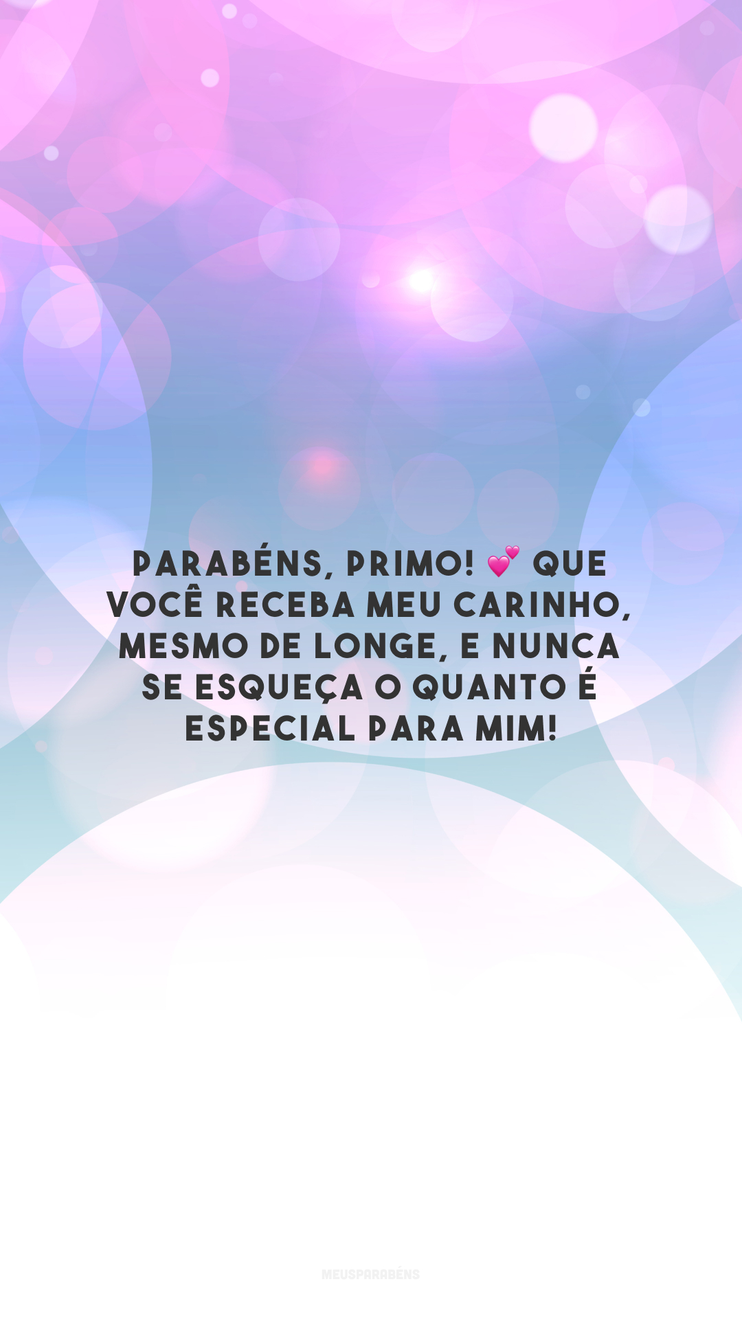 Parabéns, primo! 💕 Que você receba meu carinho, mesmo de longe, e nunca se esqueça o quanto é especial para mim!