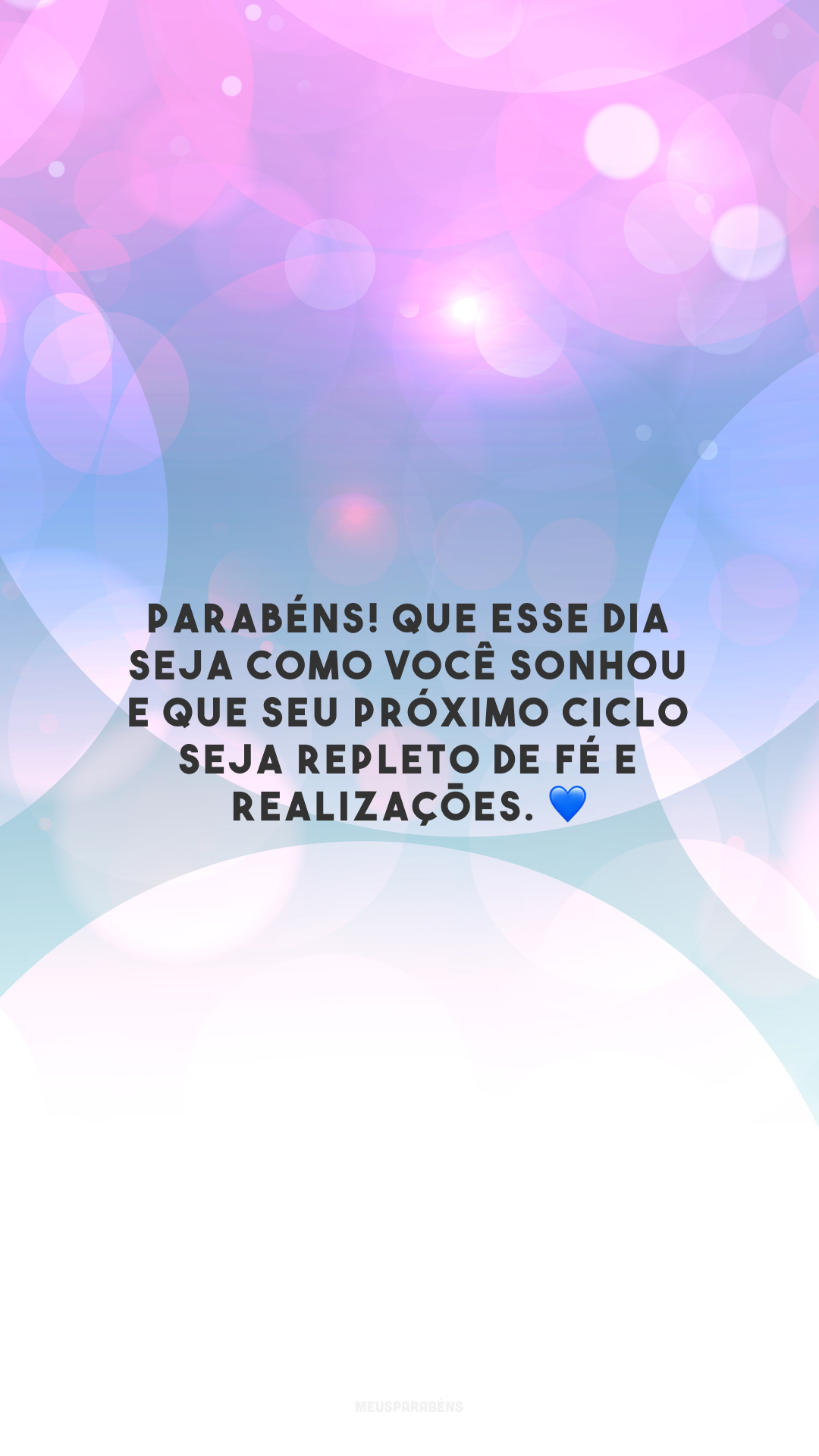 Parabéns! Que esse dia seja como você sonhou e que seu próximo ciclo seja repleto de fé e realizações. 💙