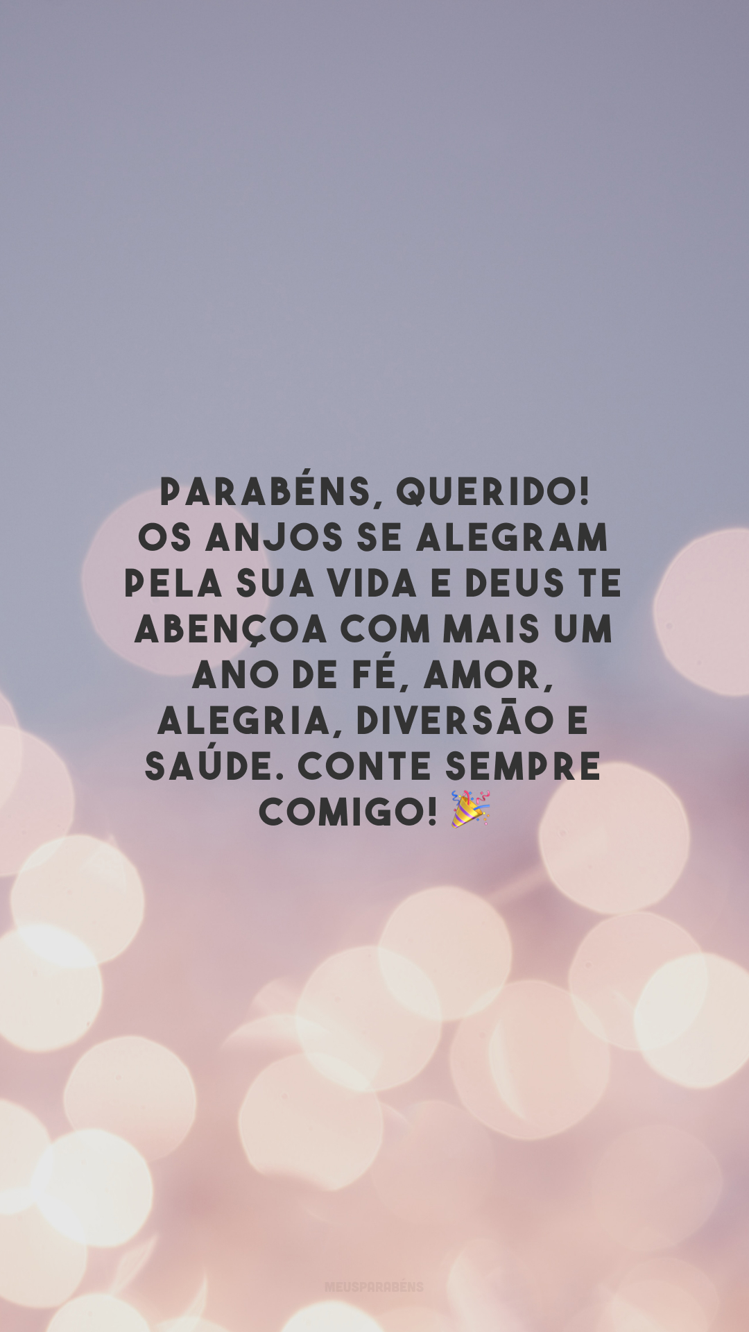 Parabéns, querido! Os anjos se alegram pela sua vida e Deus te abençoa com mais um ano de fé, amor, alegria, diversão e saúde. Conte sempre comigo! 🎉