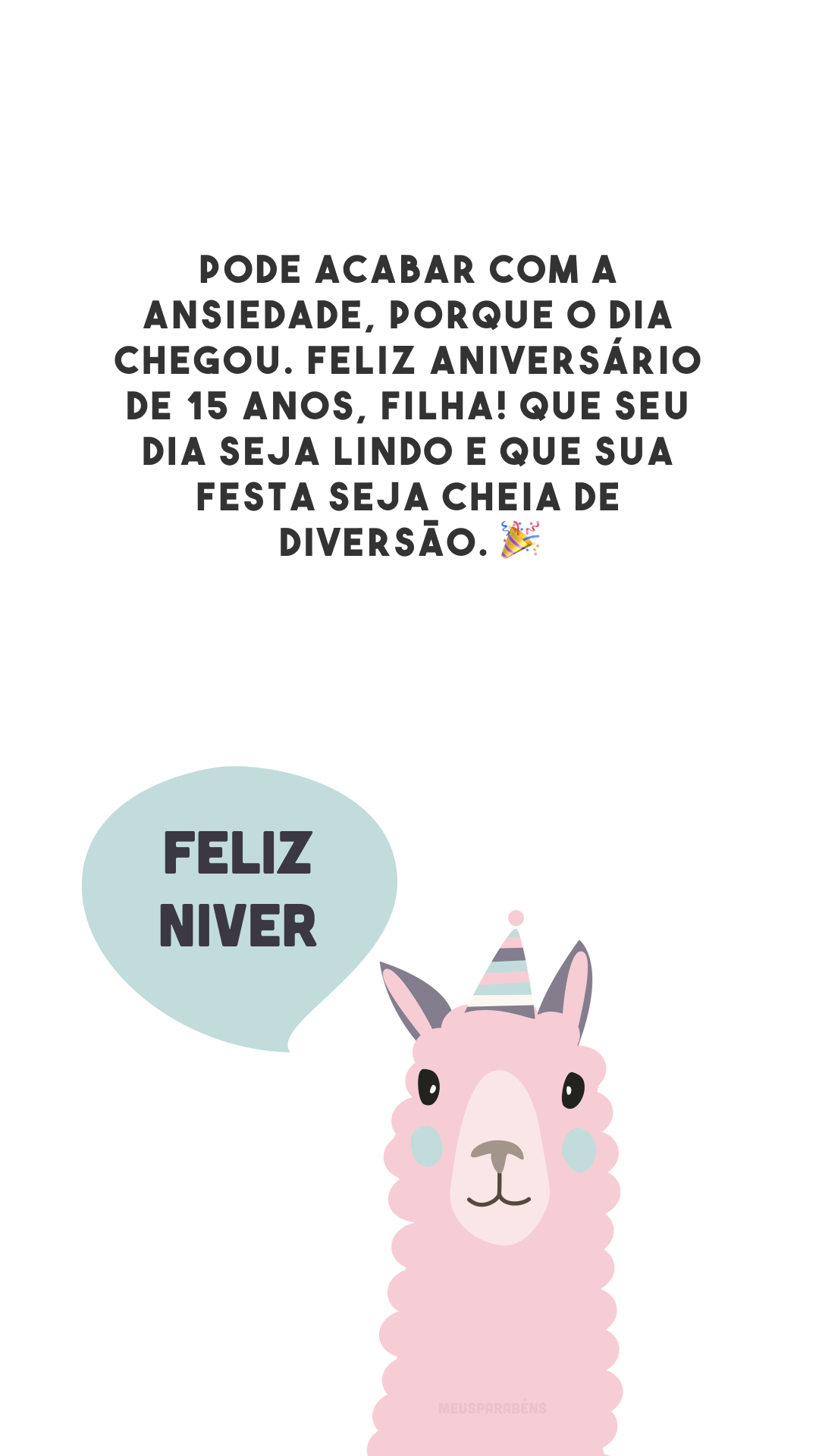 Pode acabar com a ansiedade, porque o dia chegou. Feliz aniversário de 15 anos, filha! Que seu dia seja lindo e que sua festa seja cheia de diversão. 🎉