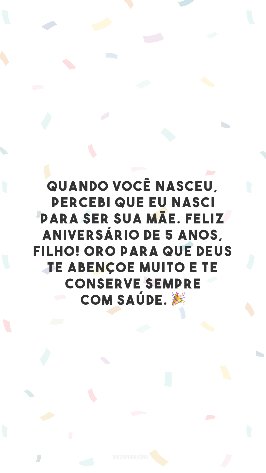 Quando você nasceu, percebi que eu nasci para ser sua mãe. Feliz aniversário de 5 anos, filho! Oro para que Deus te abençoe muito e te conserve sempre com saúde. 🎉