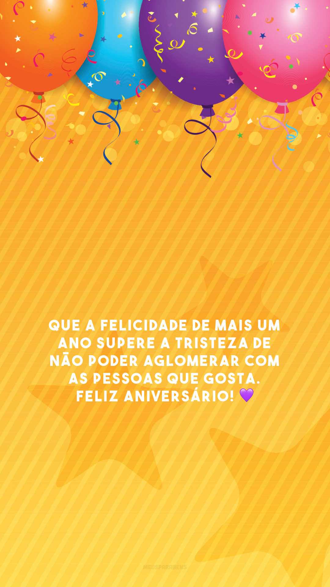 Que a felicidade de mais um ano supere a tristeza de não poder aglomerar com as pessoas que gosta. Feliz aniversário! 💜