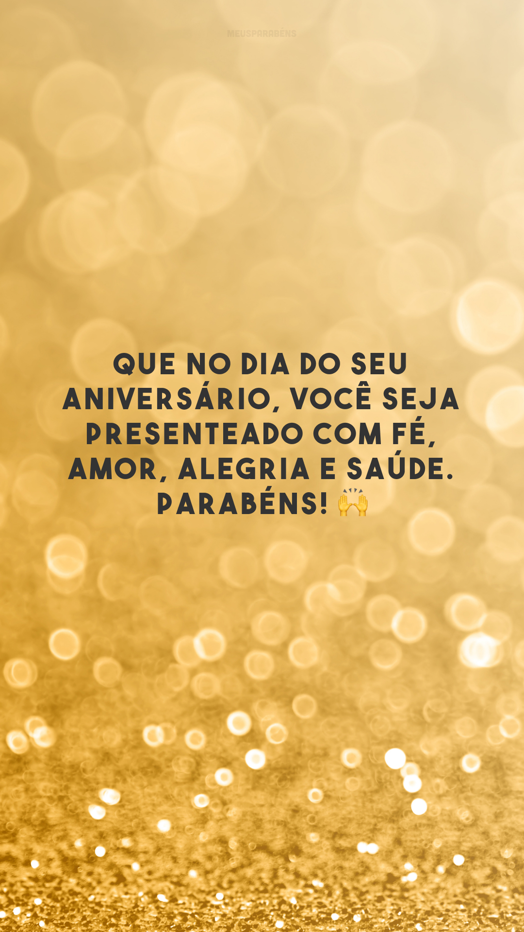 Que no dia do seu aniversário, você seja presenteado com fé, amor, alegria e saúde. Parabéns! 🙌