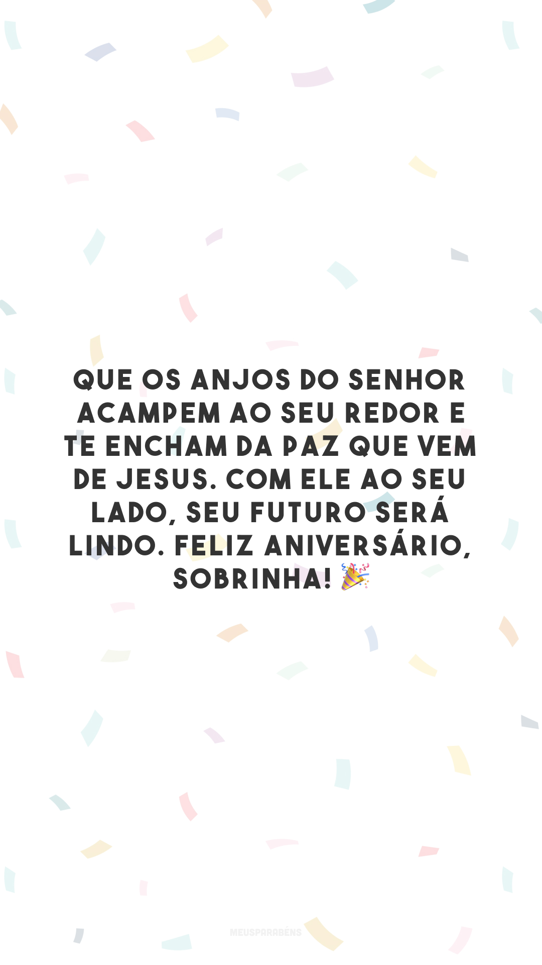 Que os anjos do Senhor acampem ao seu redor e te encham da paz que vem de Jesus. Com Ele ao seu lado, seu futuro será lindo. Feliz aniversário, sobrinha! 🎉