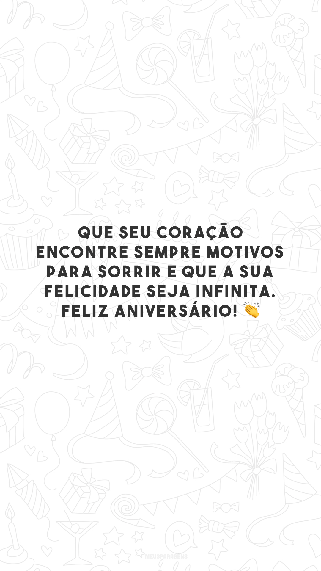 Que seu coração encontre sempre motivos para sorrir e que a sua felicidade seja infinita. Feliz aniversário! 👏