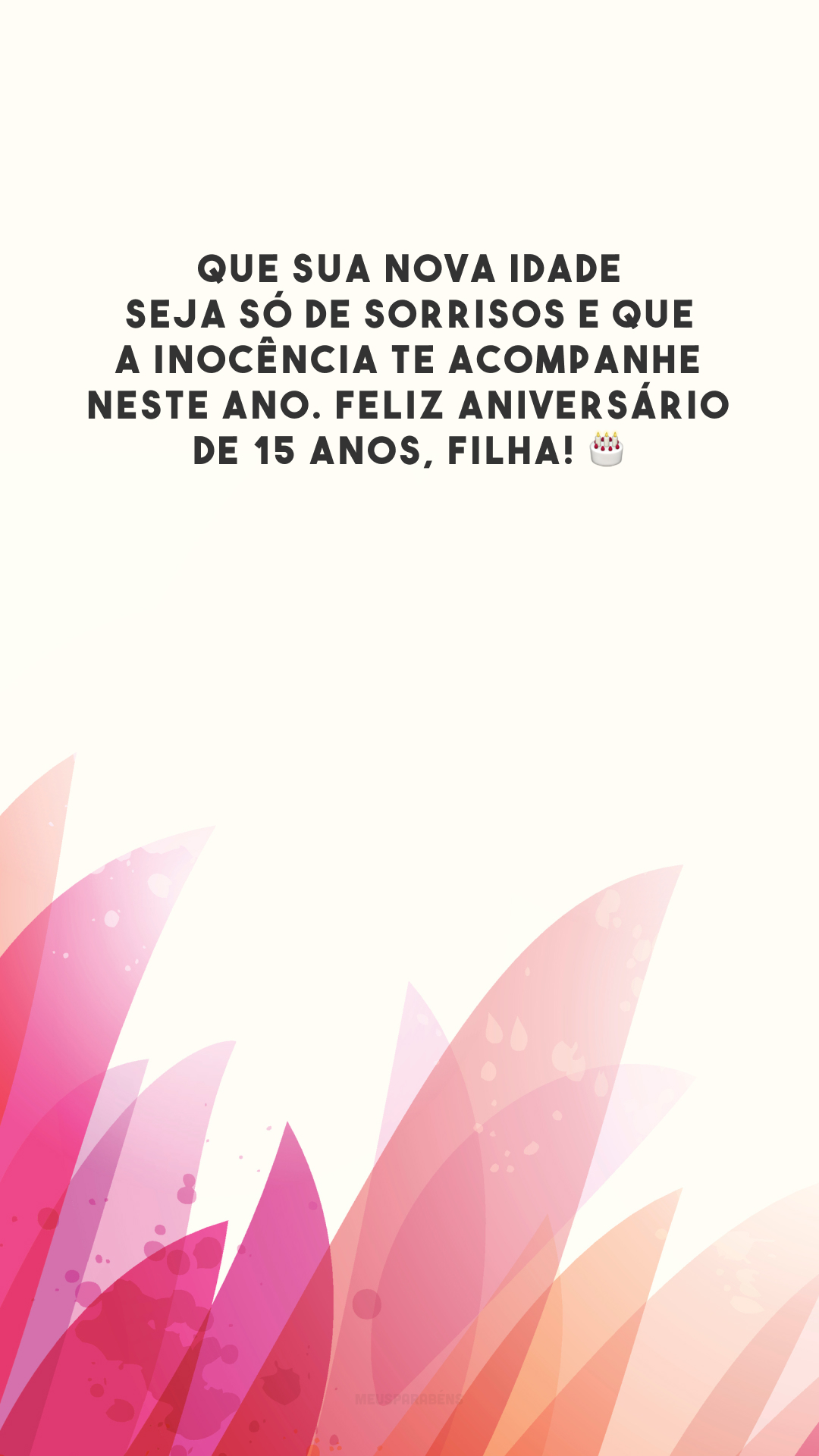 Que sua nova idade seja só de sorrisos e que a inocência te acompanhe neste ano. Feliz aniversário de 15 anos, filha! 🎂