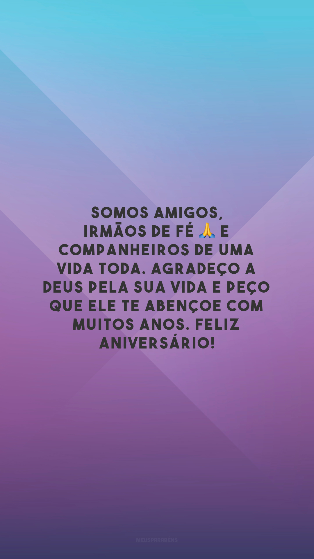 Somos amigos, irmãos de fé 🙏 e companheiros de uma vida toda. Agradeço a Deus pela sua vida e peço que Ele te abençoe com muitos anos. Feliz aniversário!