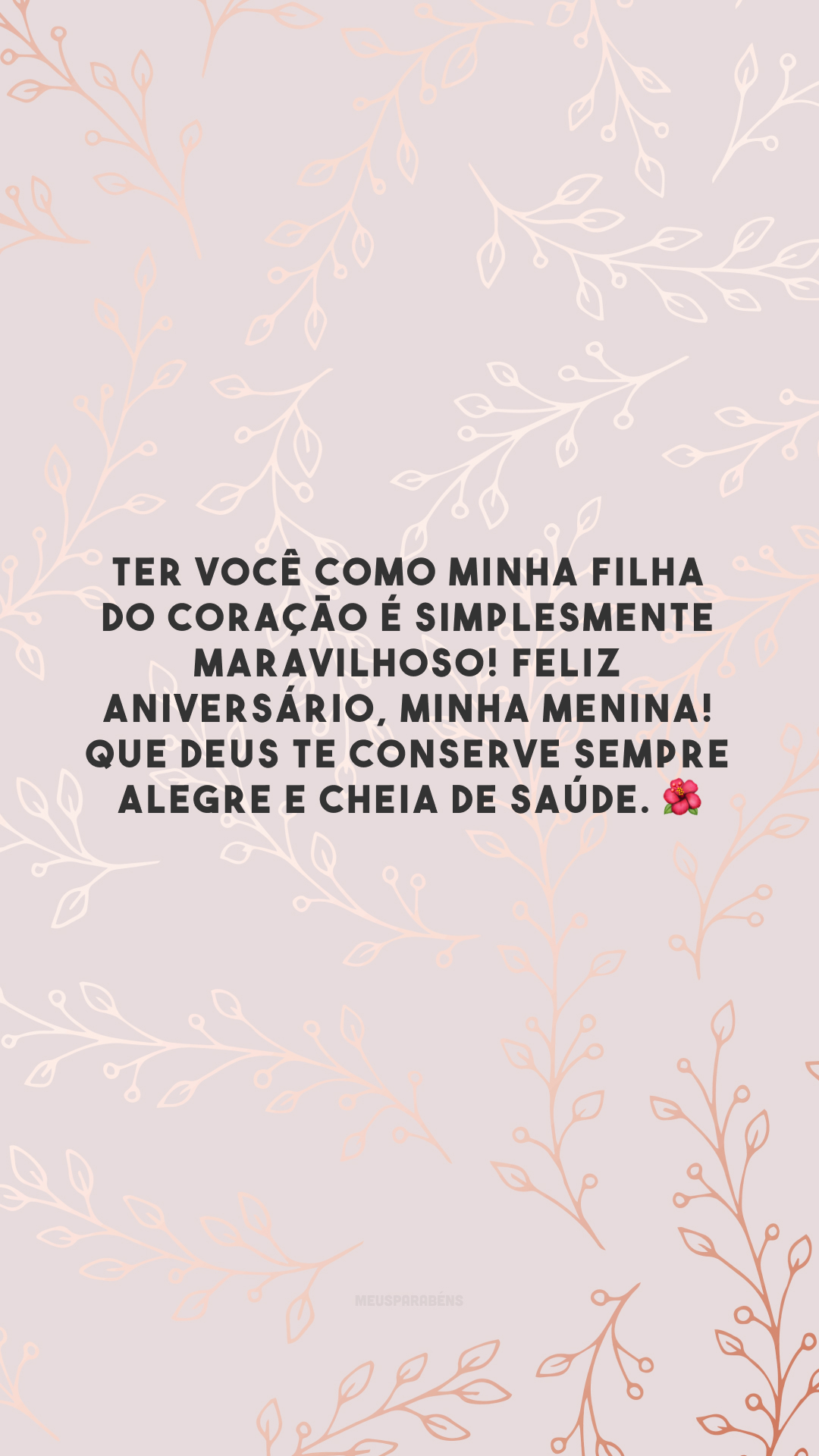 Ter você como minha filha do coração é simplesmente maravilhoso! Feliz aniversário, minha menina! Que Deus te conserve sempre alegre e cheia de saúde. 🌺