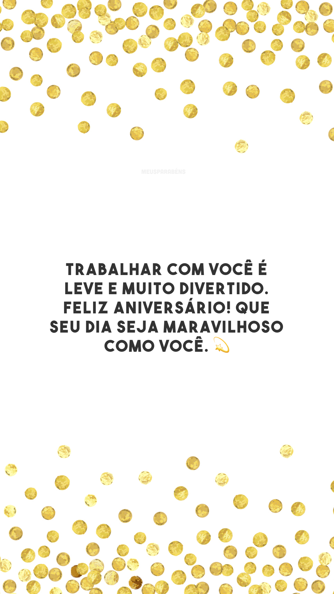 Trabalhar com você é leve e muito divertido. Feliz aniversário! Que seu dia seja maravilhoso como você. 💫