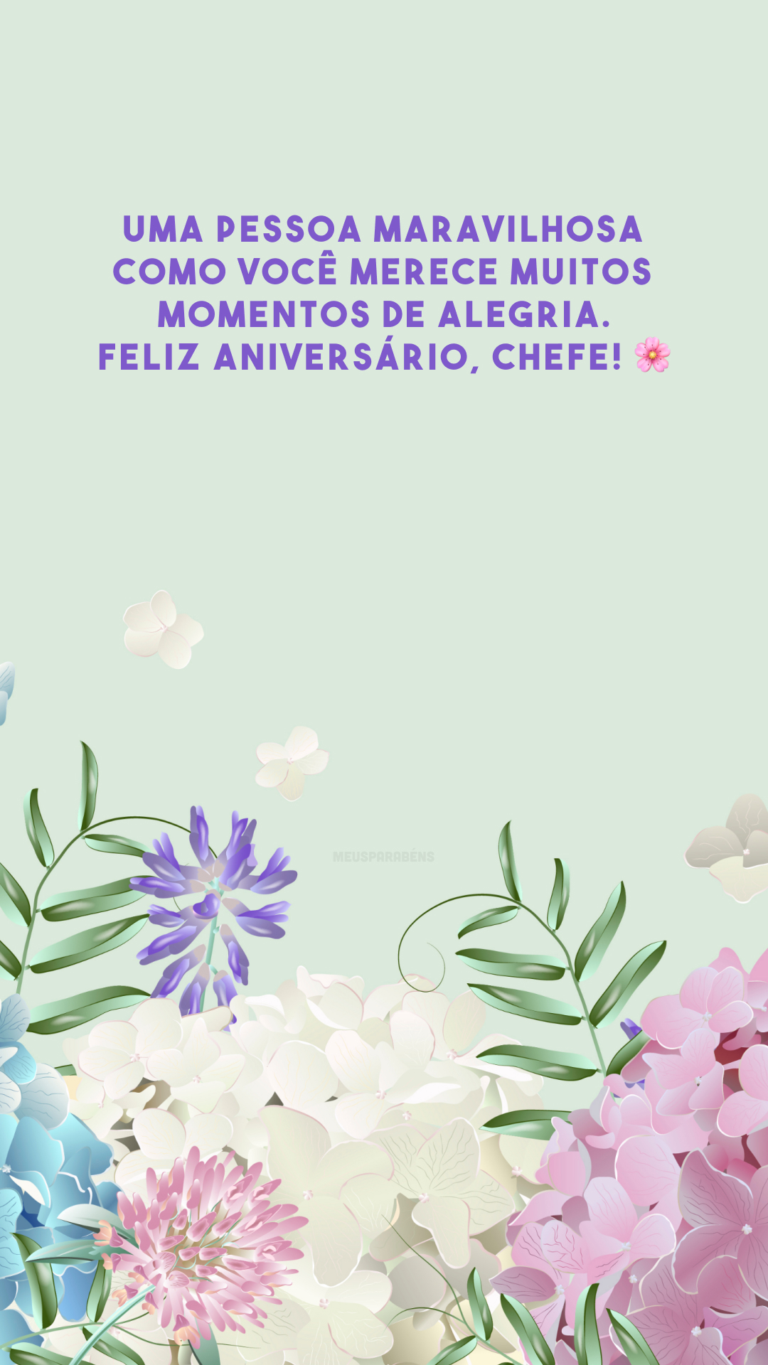 Uma pessoa maravilhosa como você merece muitos momentos de alegria. Feliz aniversário, chefe! 🌸