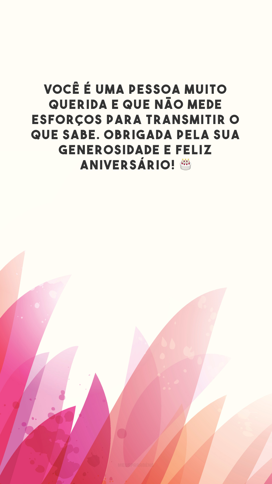 Você é uma pessoa muito querida e que não mede esforços para transmitir o que sabe. Obrigada pela sua generosidade e feliz aniversário! 🎂