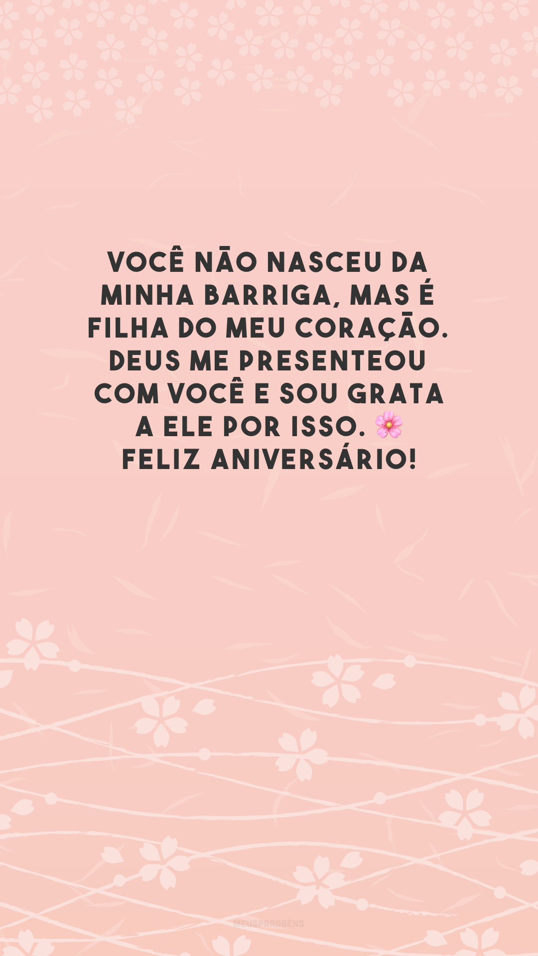 Você não nasceu da minha barriga, mas é filha do meu coração. Deus me presenteou com você e sou grata a Ele por isso. 🌸 Feliz aniversário!