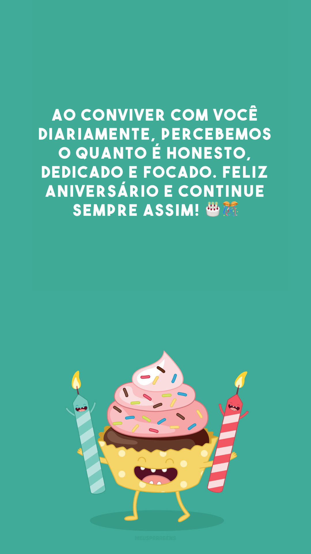 Ao conviver com você diariamente, percebemos o quanto é honesto, dedicado e focado. Feliz aniversário e continue sempre assim! 🎂🎊