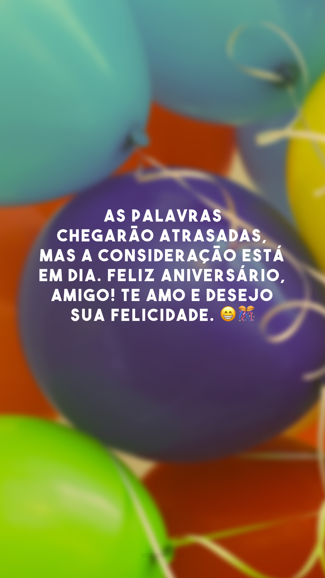 As palavras chegarão atrasadas, mas a consideração está em dia. Feliz aniversário, amigo! Te amo e desejo sua felicidade. 😁🎊